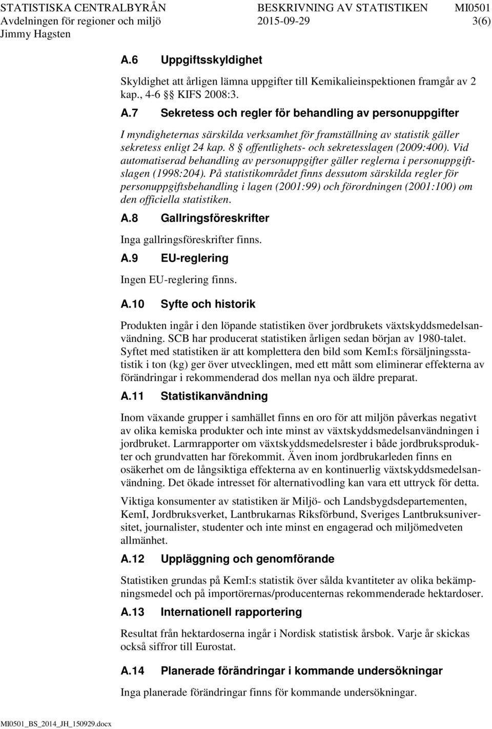 7 Sekretess och regler för behandling av personuppgifter I myndigheternas särskilda verksamhet för framställning av statistik gäller sekretess enligt 24 kap.