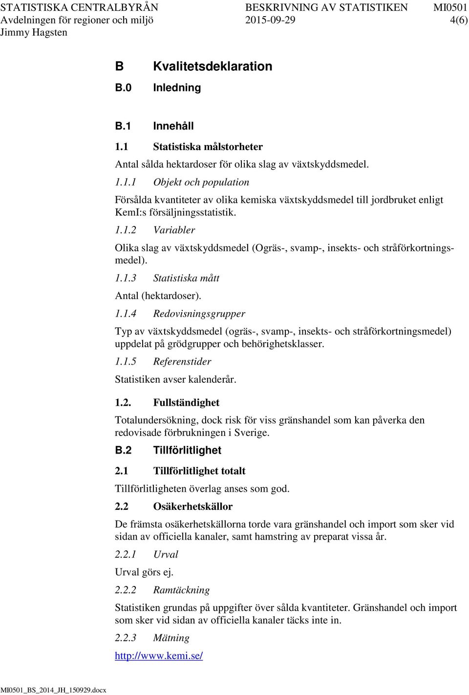 1.1.5 Referenstider Statistiken avser kalenderår. 1.2. Fullständighet Totalundersökning, dock risk för viss gränshandel som kan påverka den redovisade förbrukningen i Sverige. B.2 Tillförlitlighet 2.