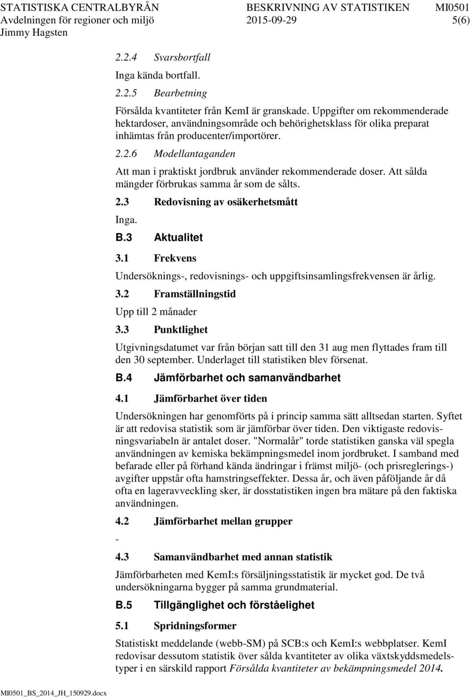 2.6 Modellantaganden Att man i praktiskt jordbruk använder rekommenderade doser. Att sålda mängder förbrukas samma år som de sålts. 2.3 Redovisning av osäkerhetsmått Inga. B.3 Aktualitet 3.