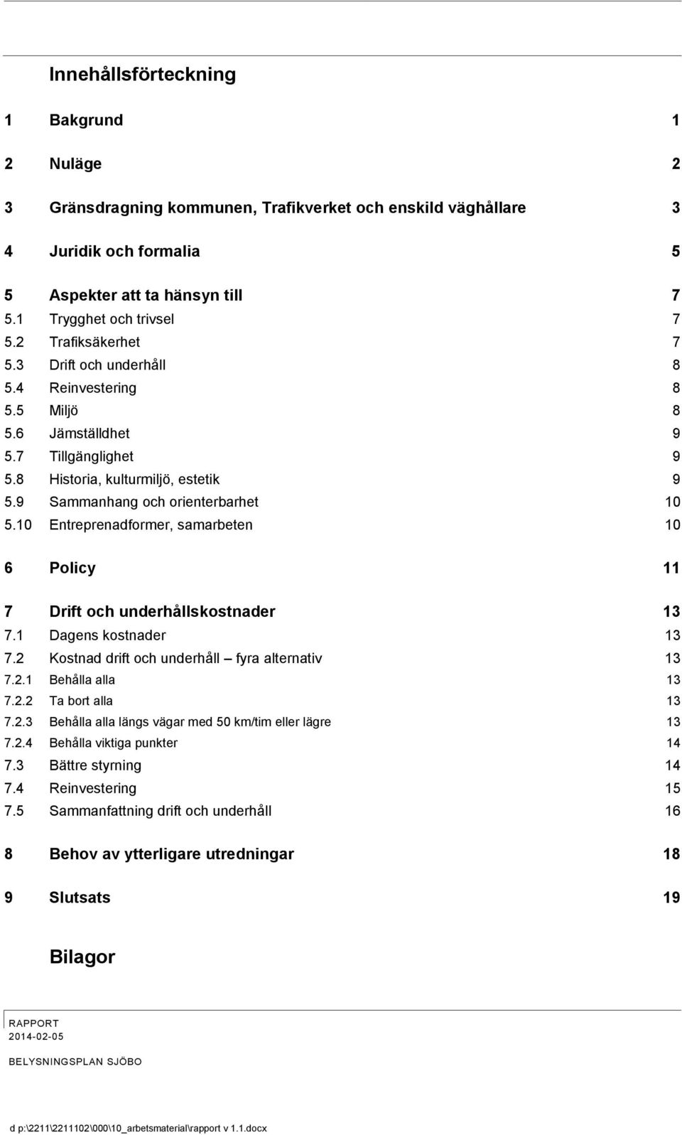 10 Entreprenadformer, samarbeten 10 6 Policy 11 7 Drift och underhållskostnader 13 7.1 Dagens kostnader 13 7.2 Kostnad drift och underhåll fyra alternativ 13 7.2.1 Behålla alla 13 7.2.2 Ta bort alla 13 7.