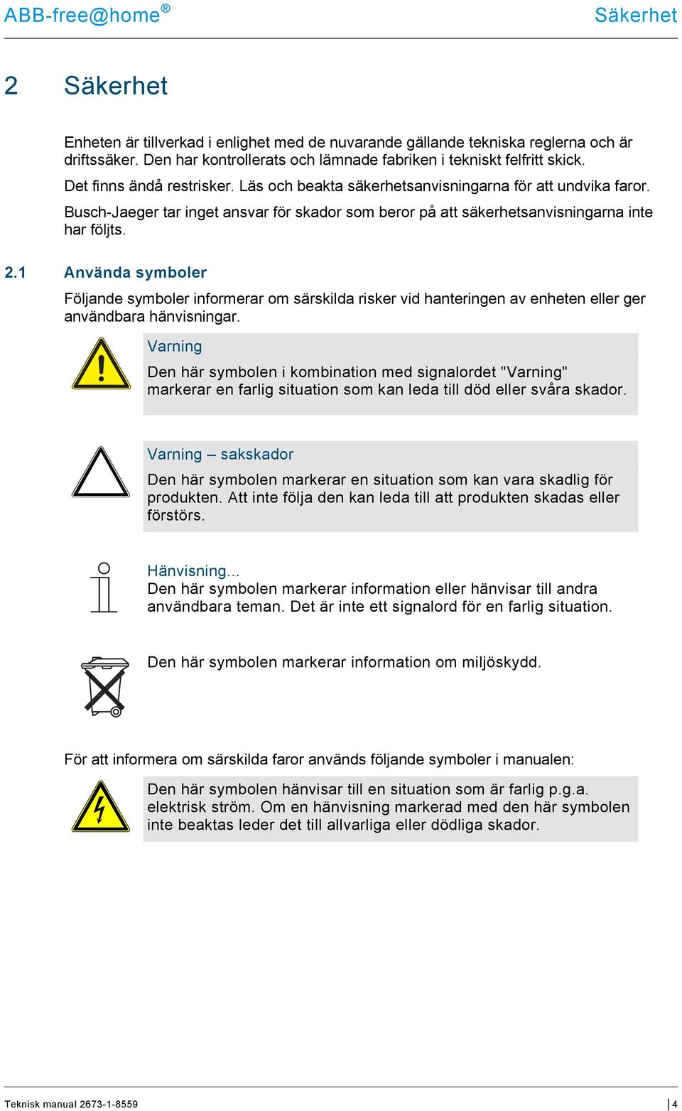 1 Använda symboler Följande symboler informerar om särskilda risker vid hanteringen av enheten eller ger användbara hänvisningar.