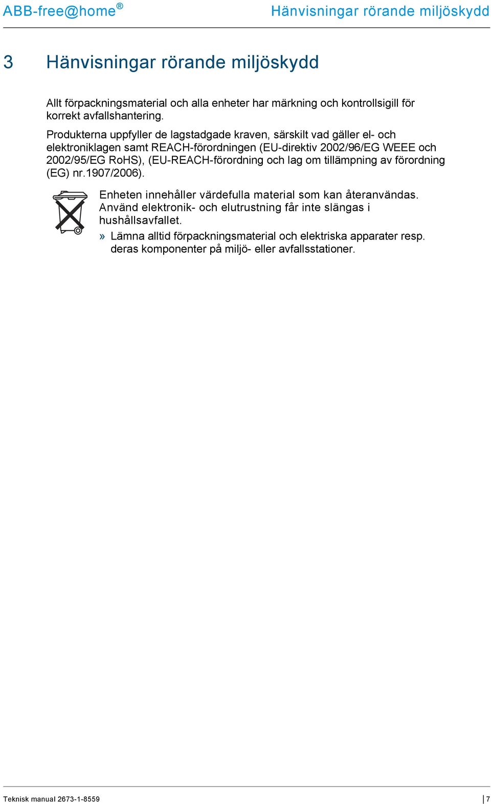 Produkterna uppfyller de lagstadgade kraven, särskilt vad gäller el- och elektroniklagen samt REACH-förordningen (EU-direktiv 2002/96/EG WEEE och 2002/95/EG RoHS),