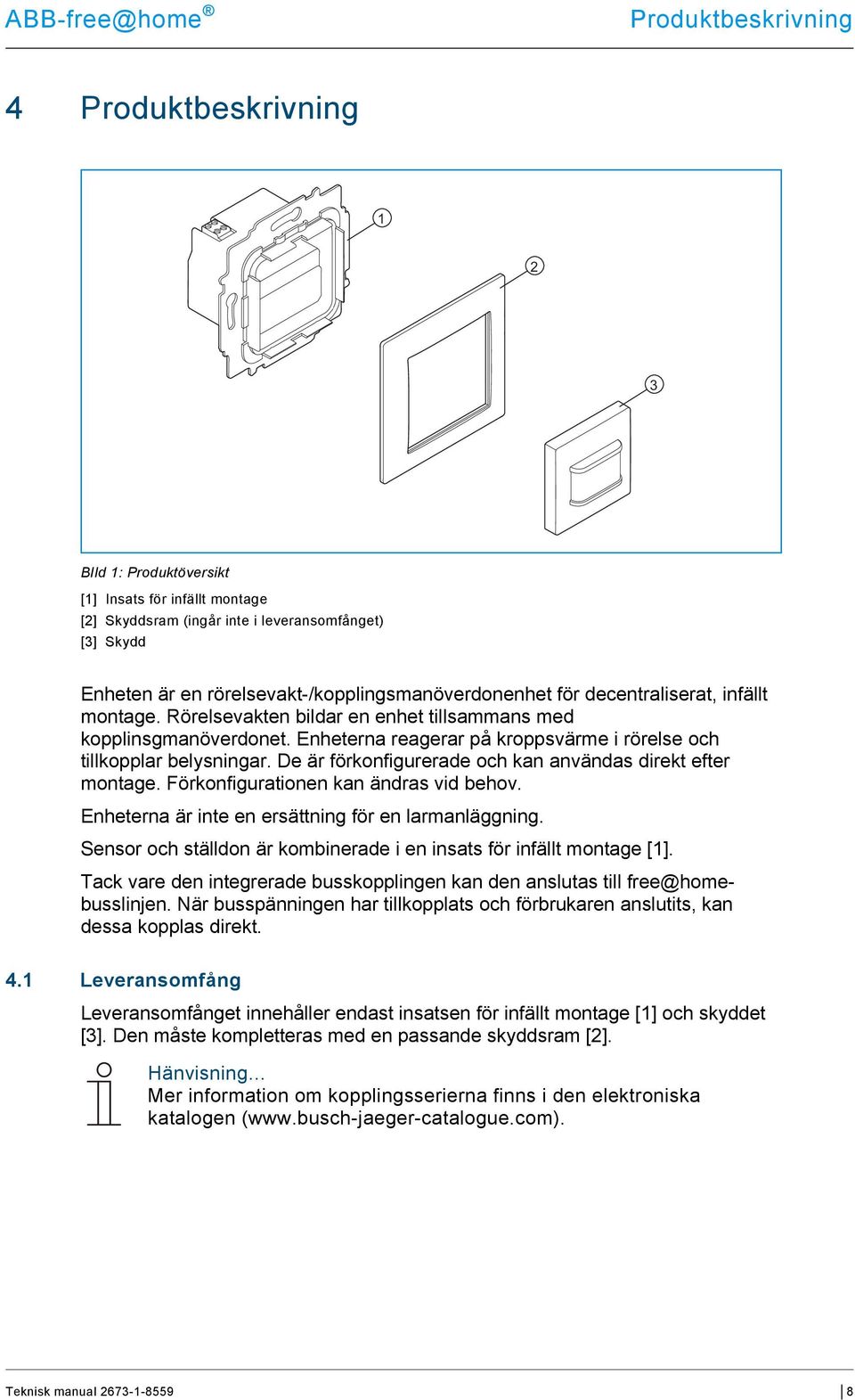 Enheterna reagerar på kroppsvärme i rörelse och tillkopplar belysningar. De är förkonfigurerade och kan användas direkt efter montage. Förkonfigurationen kan ändras vid behov.