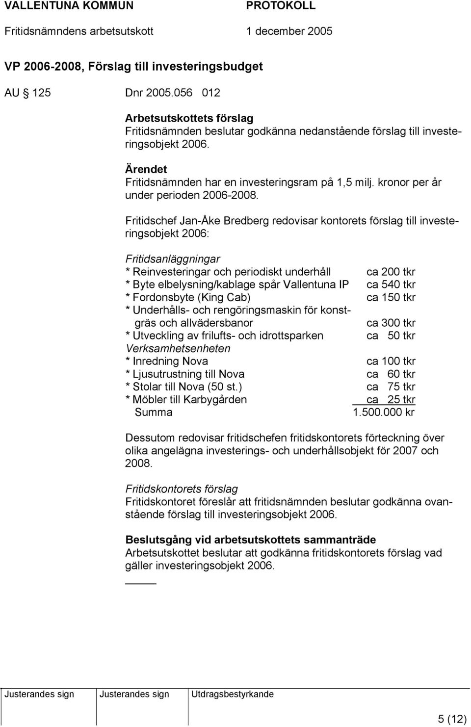 Fritidschef Jan-Åke Bredberg redovisar kontorets förslag till investeringsobjekt 2006: Fritidsanläggningar * Reinvesteringar och periodiskt underhåll ca 200 tkr * Byte elbelysning/kablage spår