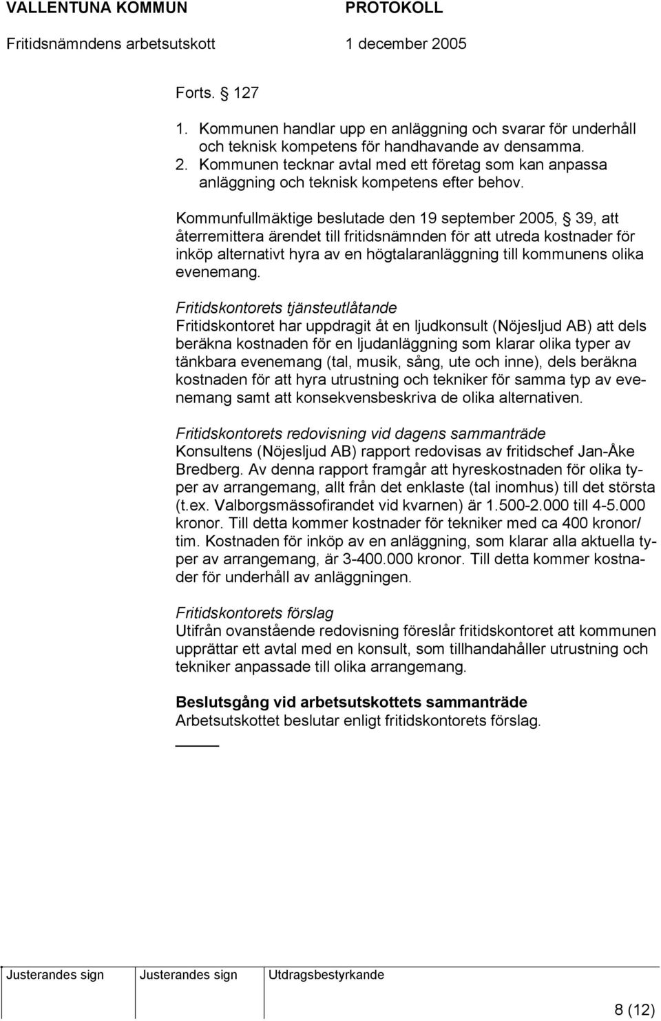 Kommunfullmäktige beslutade den 19 september 2005, 39, att återremittera ärendet till fritidsnämnden för att utreda kostnader för inköp alternativt hyra av en högtalaranläggning till kommunens olika