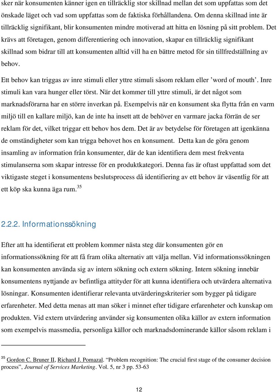 Det krävs att företagen, genom differentiering och innovation, skapar en tillräcklig signifikant skillnad som bidrar till att konsumenten alltid vill ha en bättre metod för sin tillfredställning av