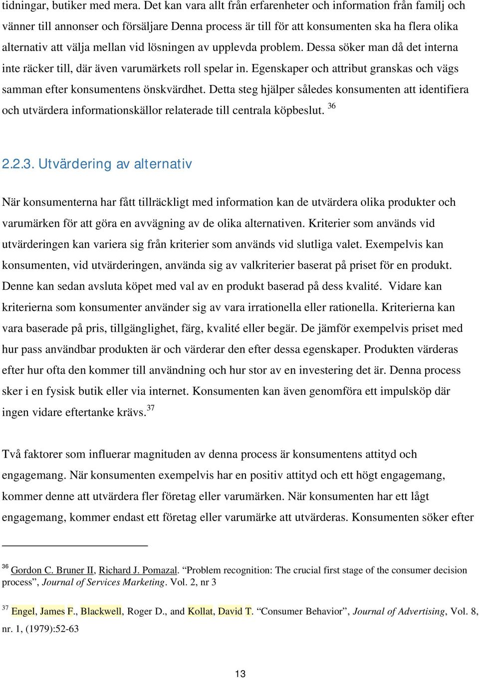 lösningen av upplevda problem. Dessa söker man då det interna inte räcker till, där även varumärkets roll spelar in. Egenskaper och attribut granskas och vägs samman efter konsumentens önskvärdhet.
