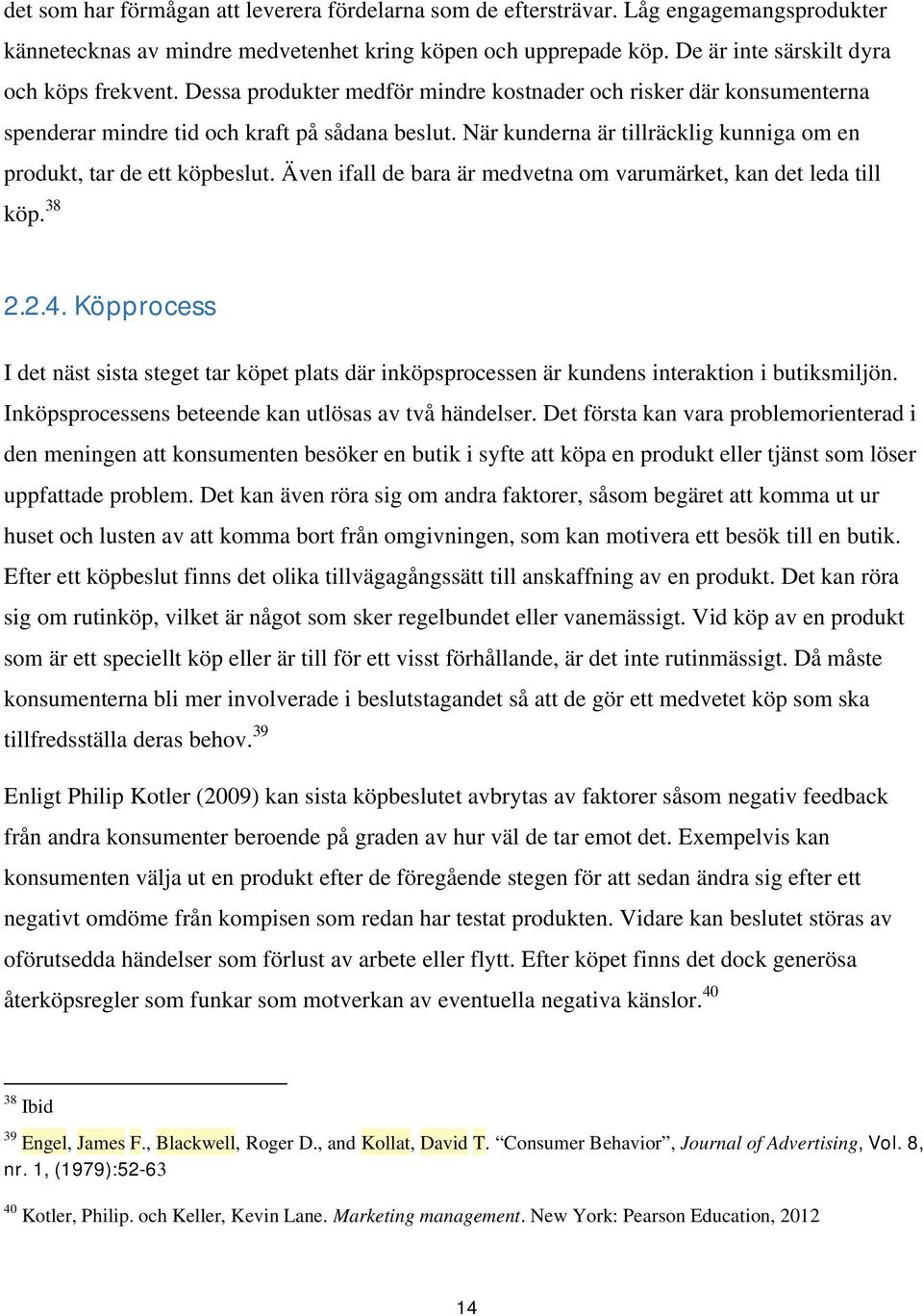 Även ifall de bara är medvetna om varumärket, kan det leda till köp. 38 2.2.4. Köpprocess I det näst sista steget tar köpet plats där inköpsprocessen är kundens interaktion i butiksmiljön.