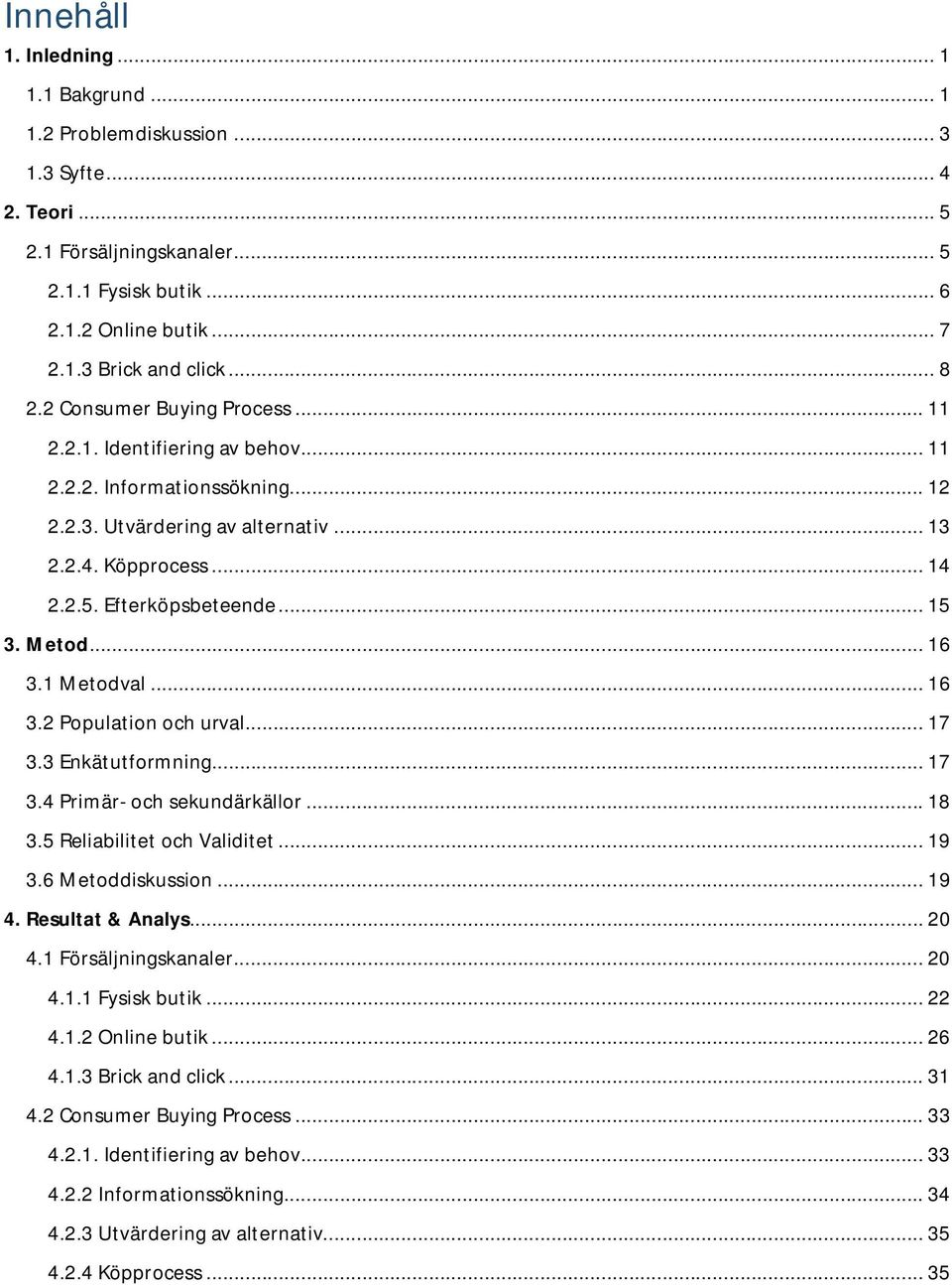 .. 15 3. Metod... 16 3.1 Metodval... 16 3.2 Population och urval... 17 3.3 Enkätutformning... 17 3.4 Primär- och sekundärkällor... 18 3.5 Reliabilitet och Validitet... 19 3.6 Metoddiskussion... 19 4.