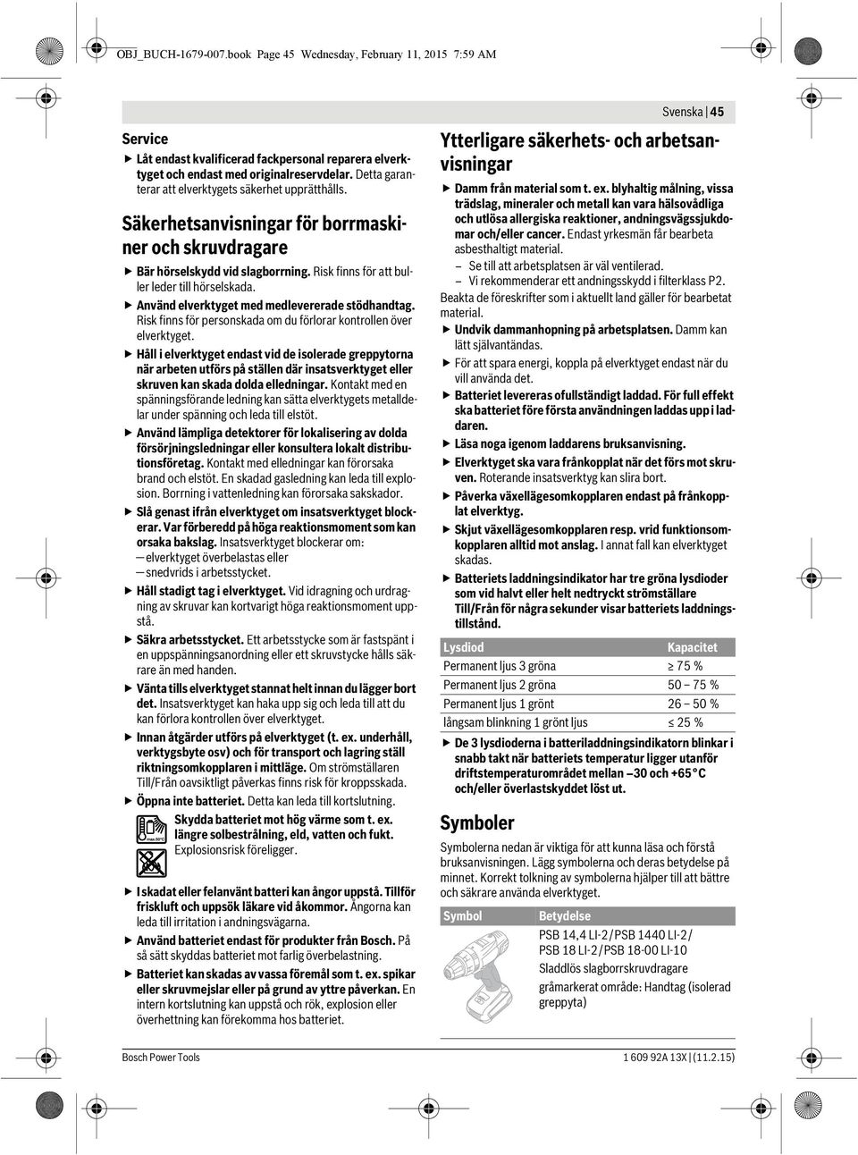 Använd elverktyget med medlevererade stödhandtag. Risk finns för personskada om du förlorar kontrollen över elverktyget.