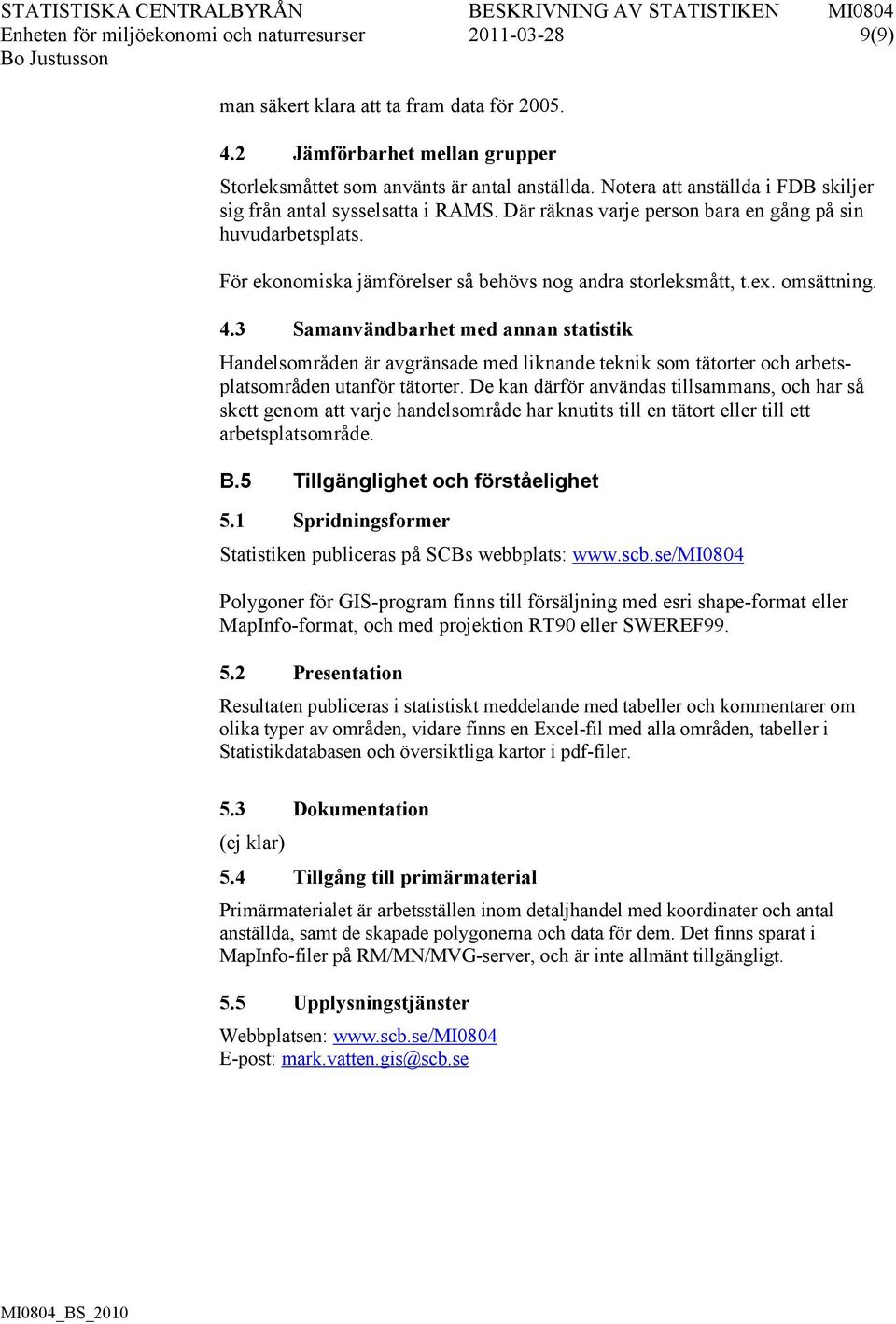 omsättning. 4.3 Samanvändbarhet med annan statistik Handelsområden är avgränsade med liknande teknik som tätorter och arbetsplatsområden utanför tätorter.