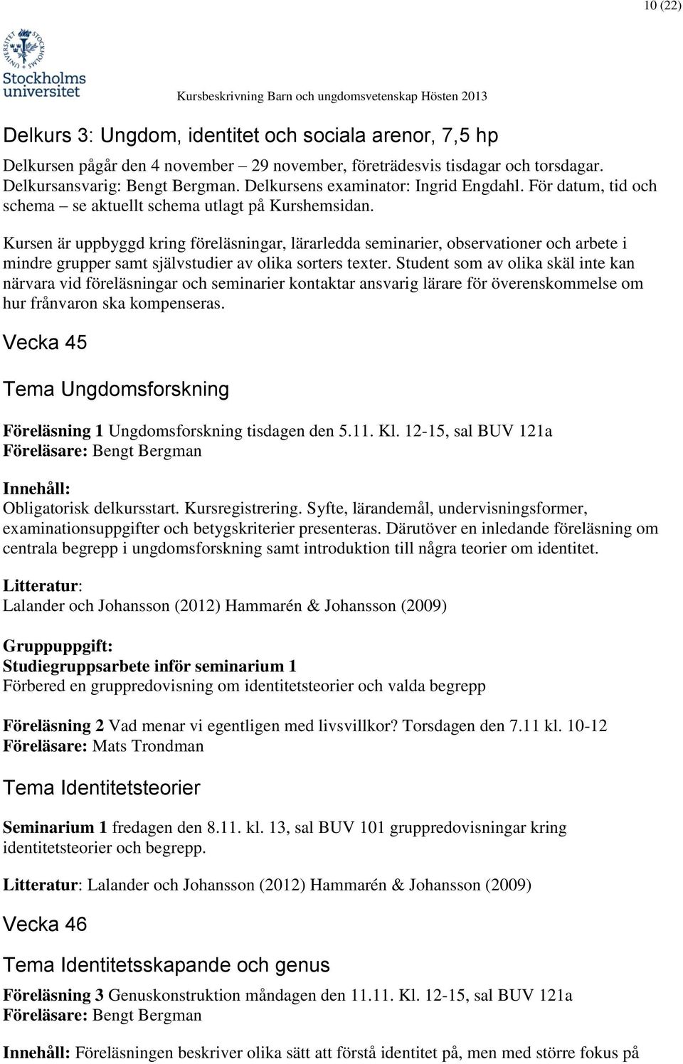 Kursen är uppbyggd kring föreläsningar, lärarledda seminarier, observationer och arbete i mindre grupper samt självstudier av olika sorters texter.