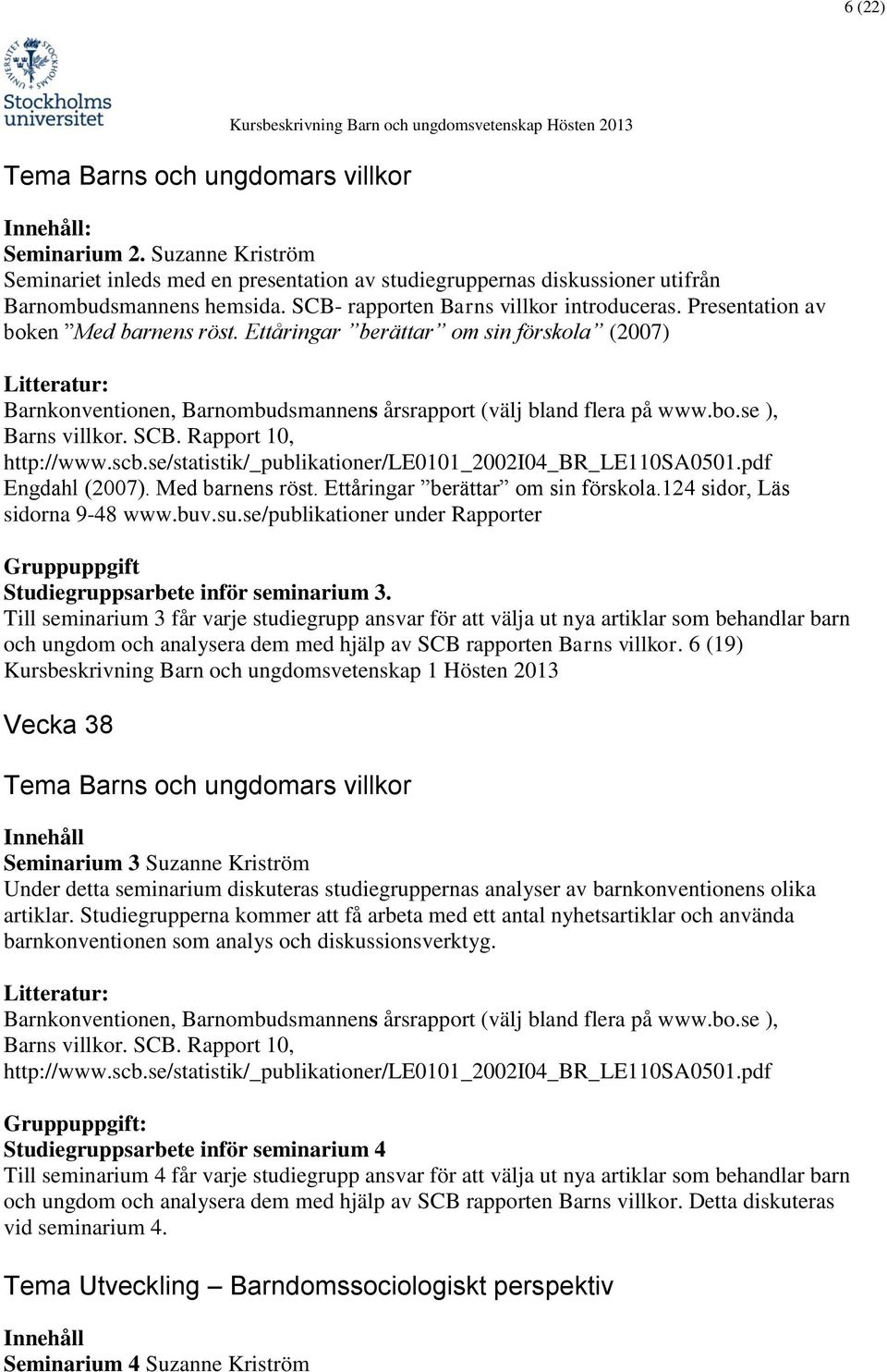 bo.se ), Barns villkor. SCB. Rapport 10, http://www.scb.se/statistik/_publikationer/le0101_2002i04_br_le110sa0501.pdf Engdahl (2007). Med barnens röst. Ettåringar berättar om sin förskola.