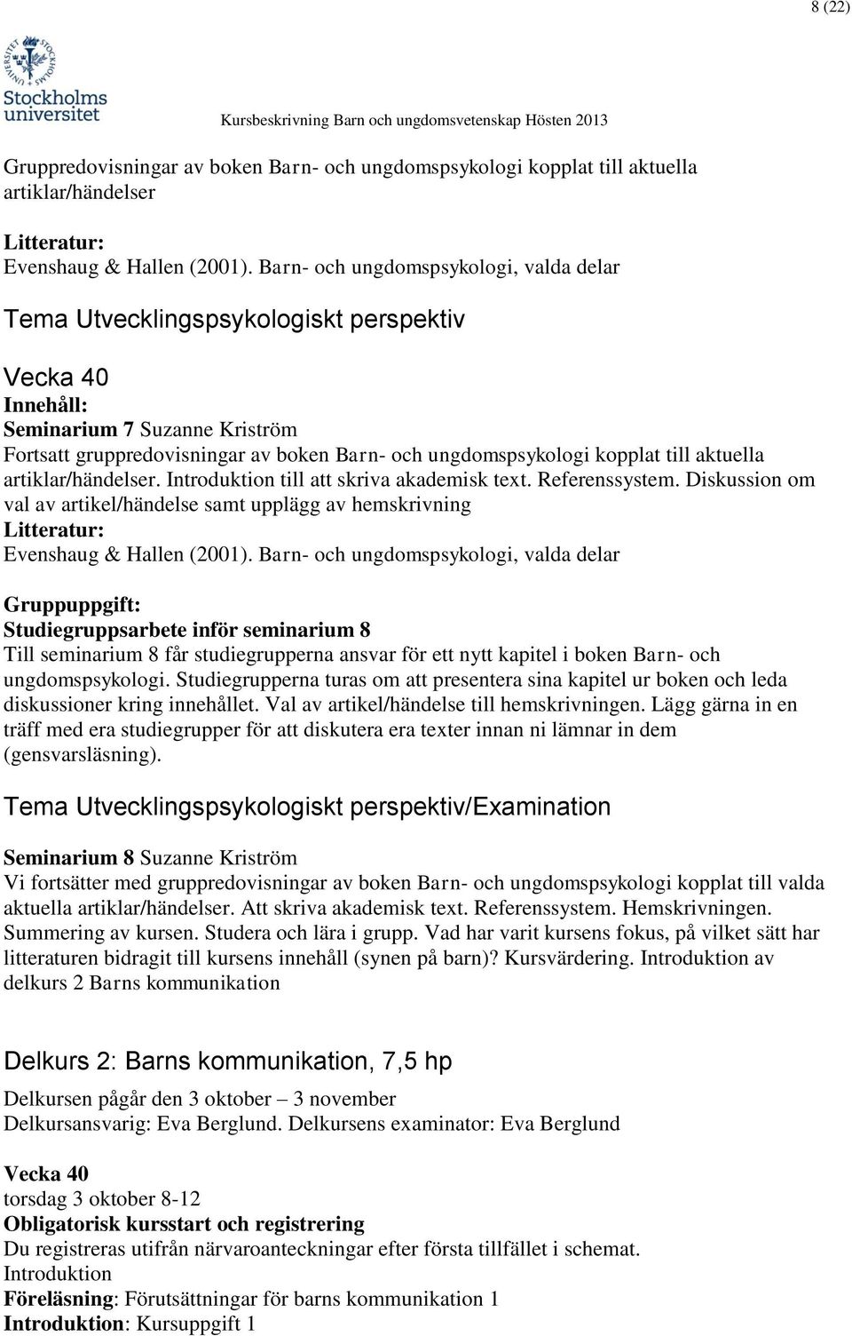 kopplat till aktuella artiklar/händelser. Introduktion till att skriva akademisk text. Referenssystem. Diskussion om val av artikel/händelse samt upplägg av hemskrivning Evenshaug & Hallen (2001).