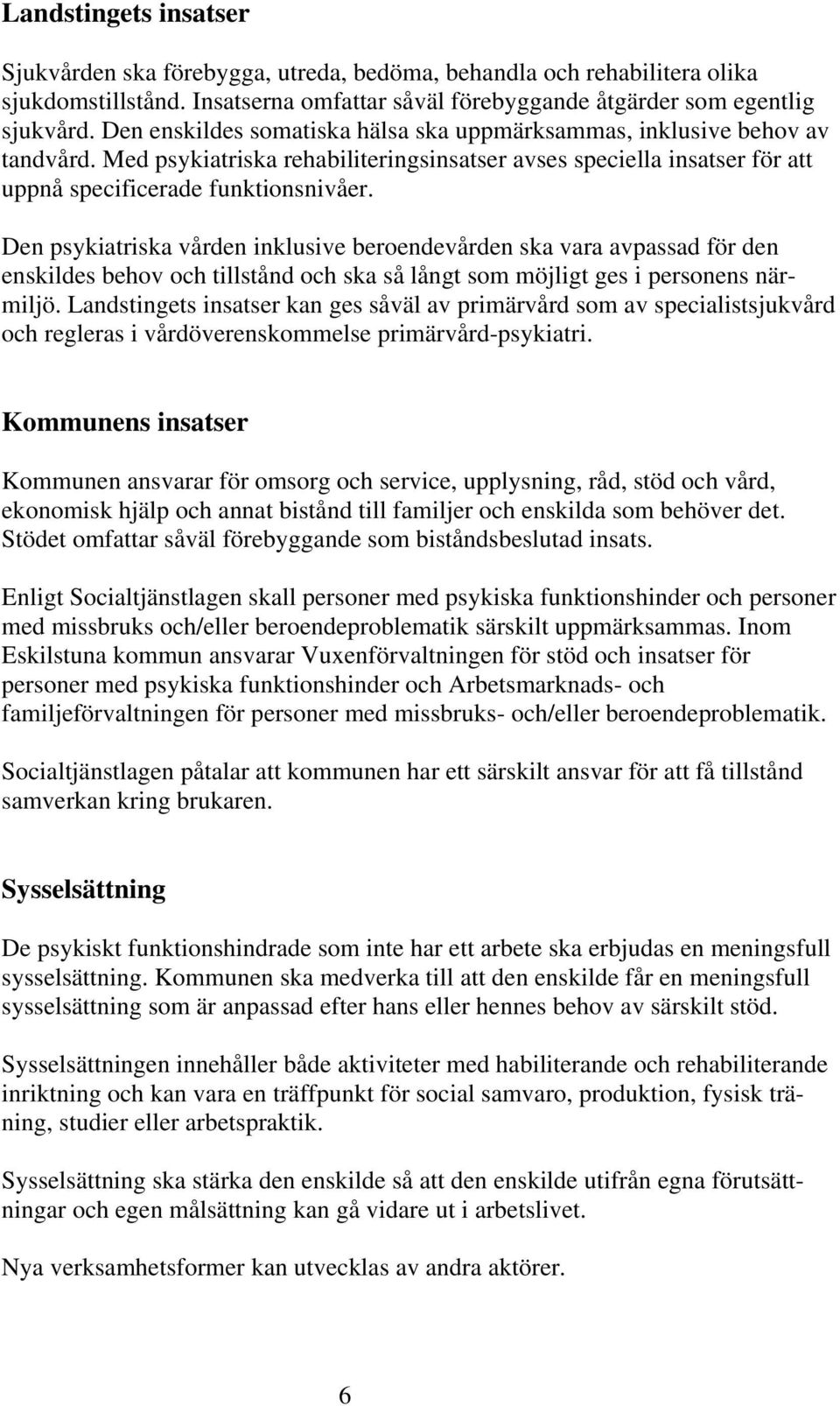 Den psykiatriska vården inklusive beroendevården ska vara avpassad för den enskildes behov och tillstånd och ska så långt som möjligt ges i personens närmiljö.