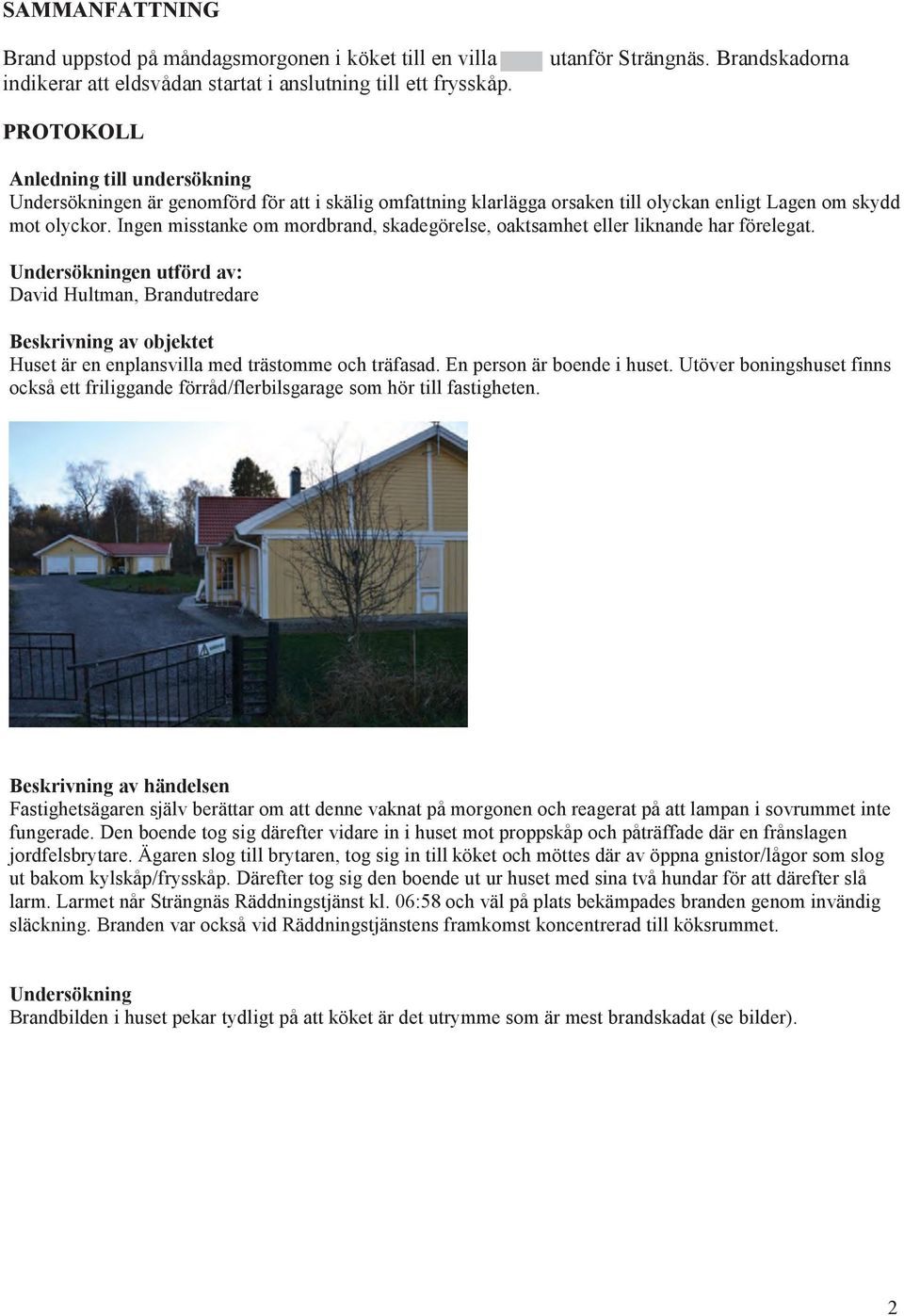 Ingen misstanke om mordbrand, skadegörelse, oaktsamhet eller liknande har förelegat.