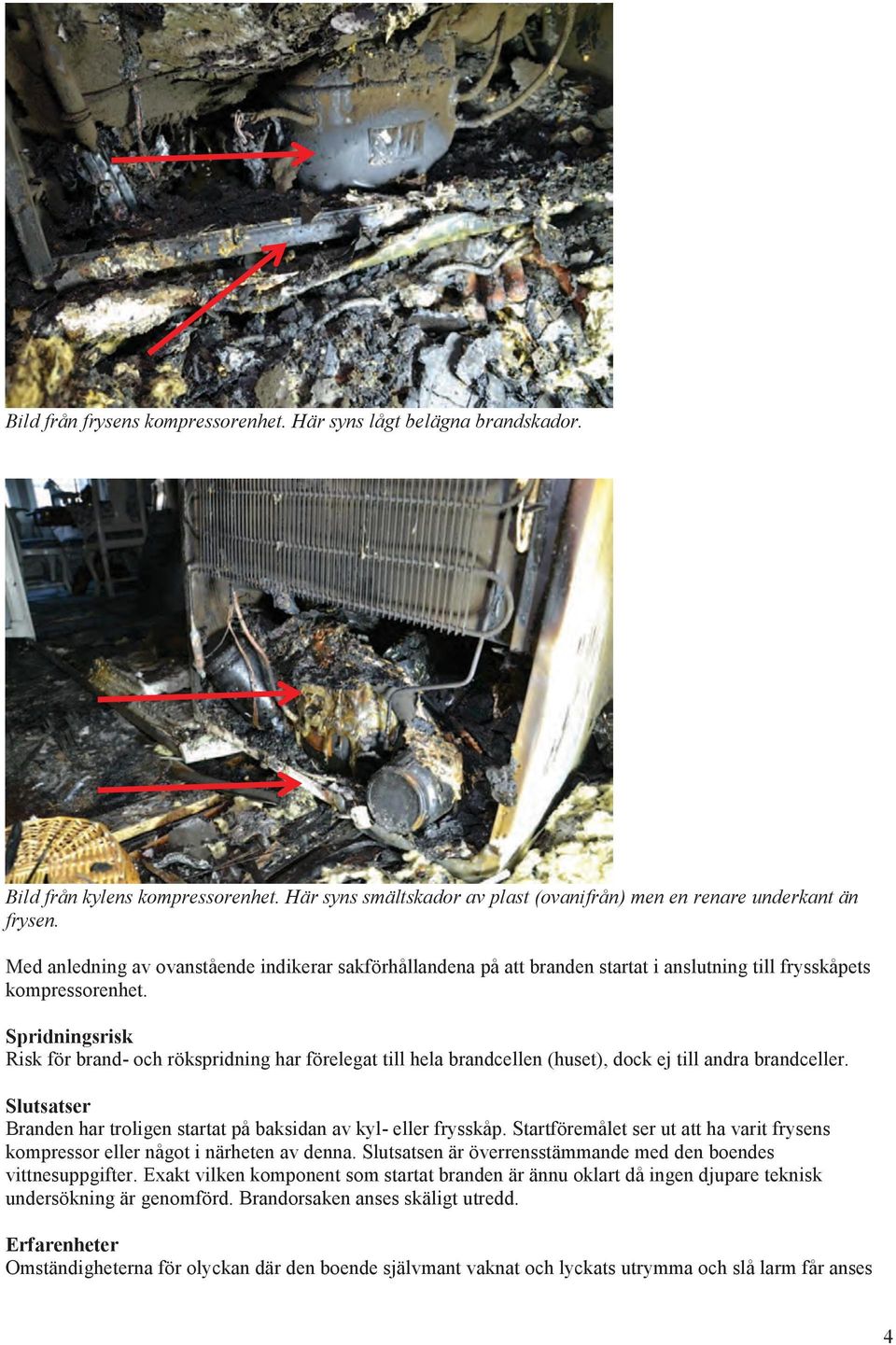 Spridningsrisk Risk för brand- och rökspridning har förelegat till hela brandcellen (huset), dock ej till andra brandceller. Slutsatser Branden har troligen startat på baksidan av kyl- eller frysskåp.