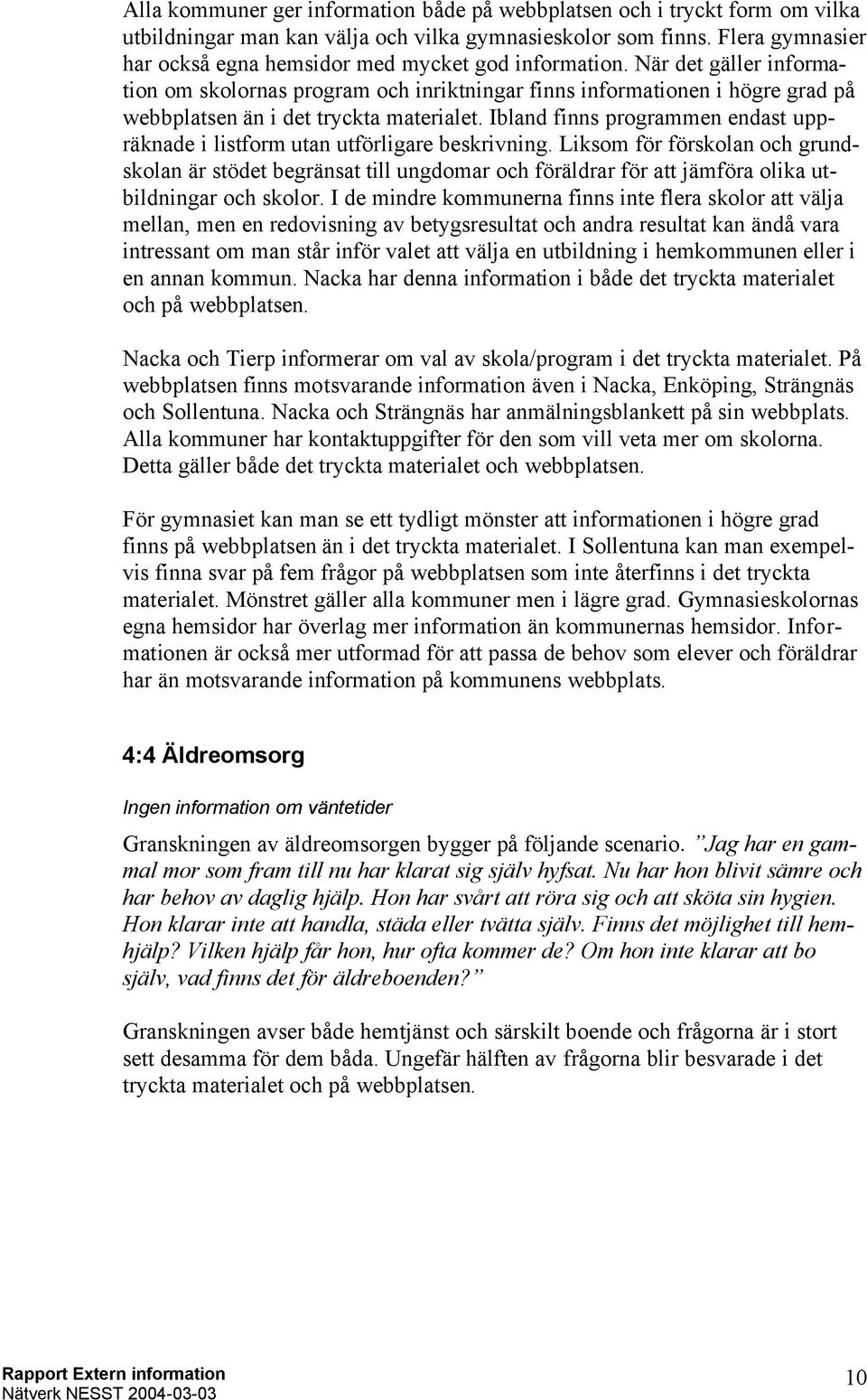 När det gäller information om skolornas program och inriktningar finns informationen i högre grad på webbplatsen än i det tryckta materialet.