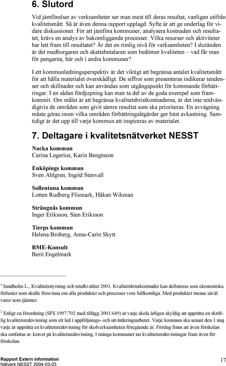 Är det en rimlig nivå för verksamheten? I slutänden är det medborgaren och skattebetalaren som bedömer kvaliteten vad får man för pengarna, här och i andra kommuner?