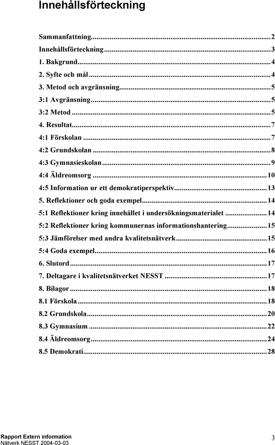 ..14 5:1 Reflektioner kring innehållet i undersökningsmaterialet...14 5:2 Reflektioner kring kommunernas informationshantering...15 5:3 Jämförelser med andra kvalitetsnätverk.