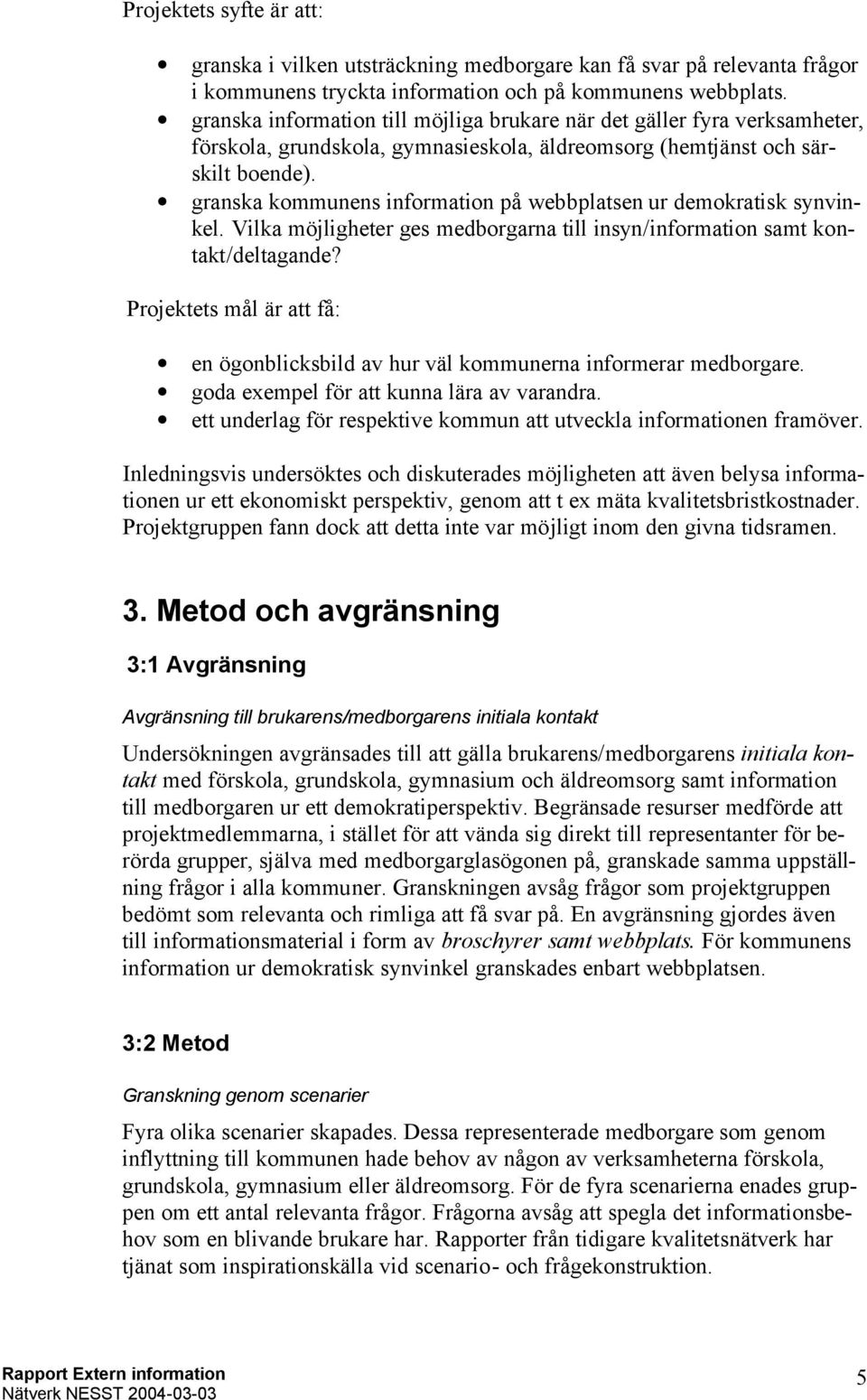 granska kommunens information på webbplatsen ur demokratisk synvinkel. Vilka möjligheter ges medborgarna till insyn/information samt kontakt/deltagande?