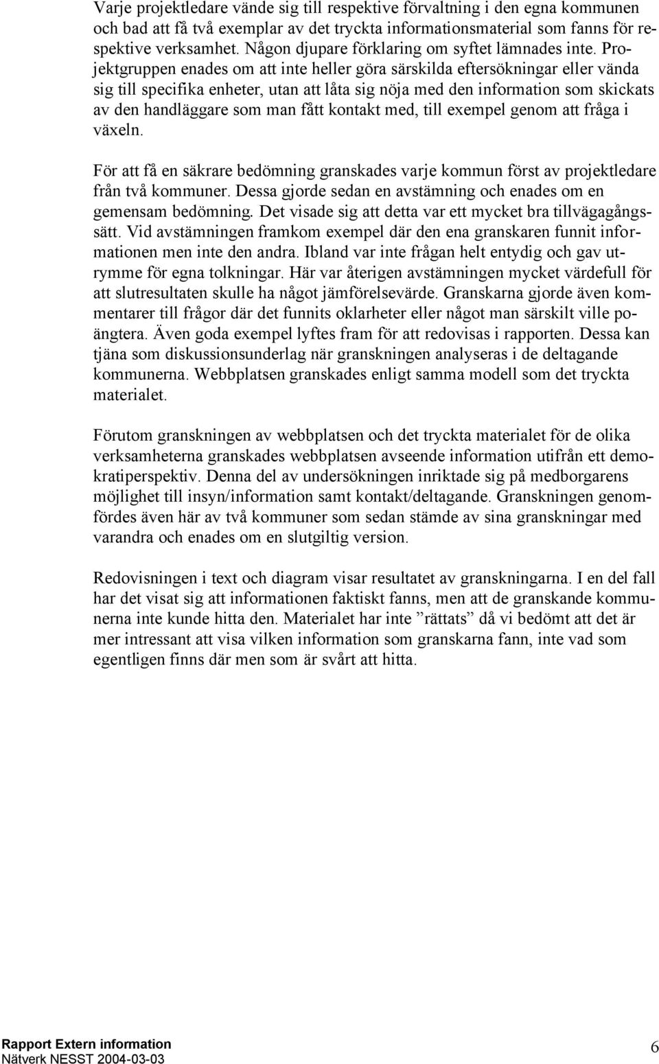 Projektgruppen enades om att inte heller göra särskilda eftersökningar eller vända sig till specifika enheter, utan att låta sig nöja med den information som skickats av den handläggare som man fått