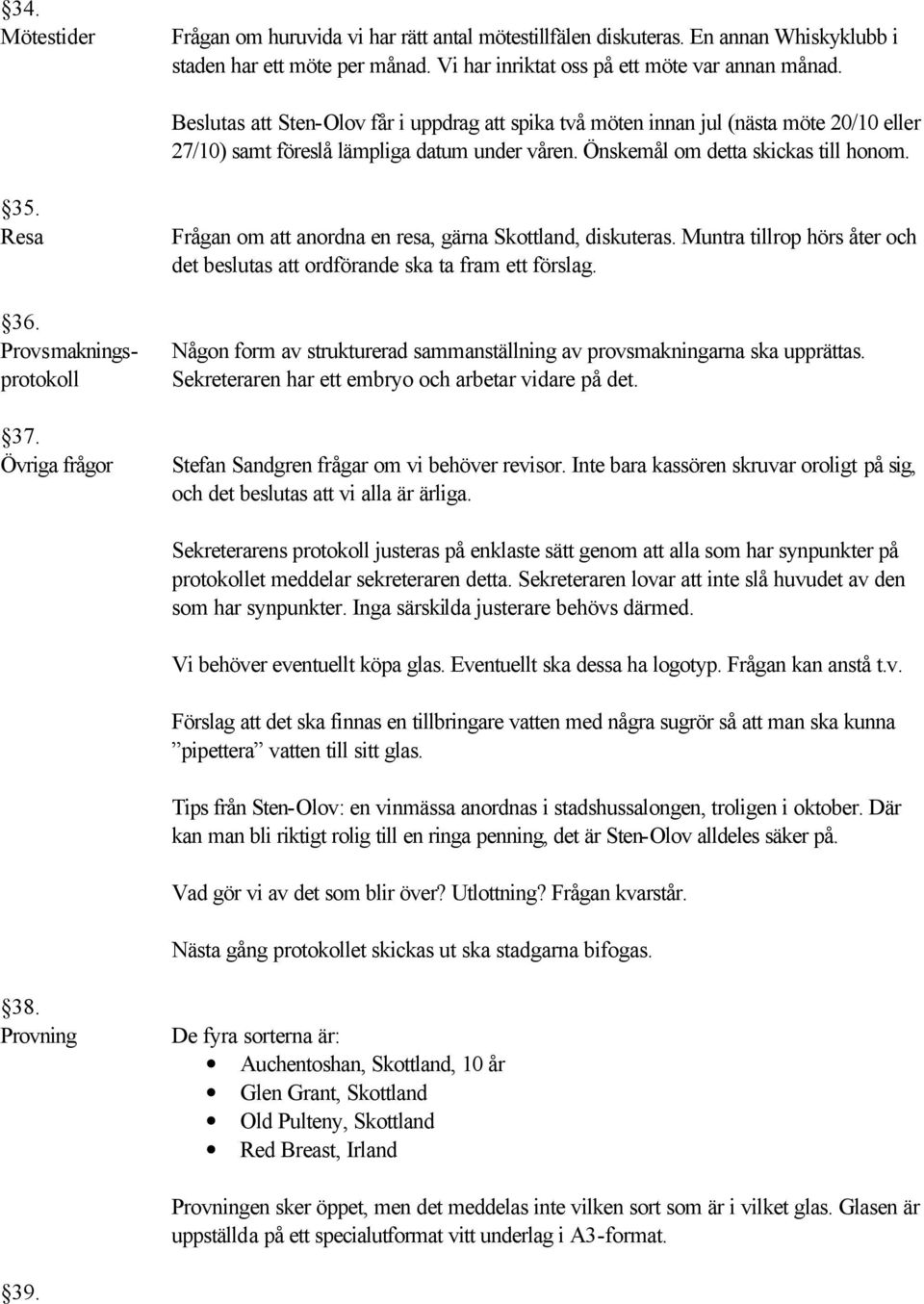 Provsmakningsprotokoll 37. Övriga frågor Frågan om att anordna en resa, gärna Skottland, diskuteras. Muntra tillrop hörs åter och det beslutas att ordförande ska ta fram ett förslag.