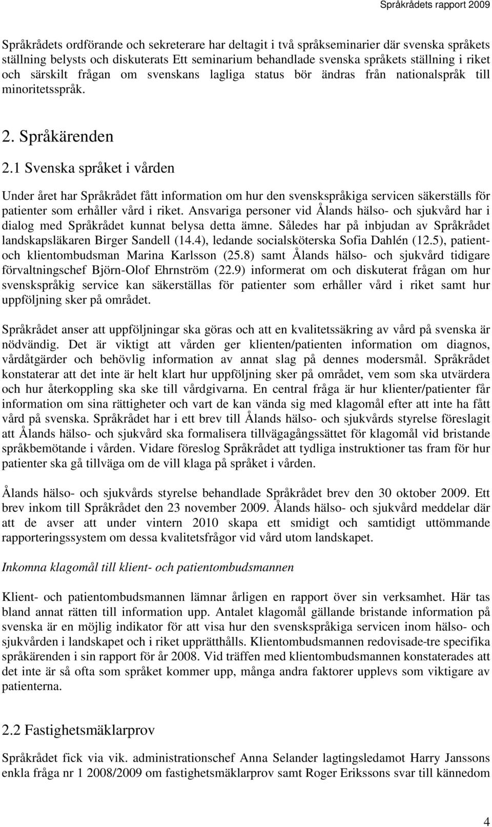 1 Svenska språket i vården Under året har Språkrådet fått information om hur den svenskspråkiga servicen säkerställs för patienter som erhåller vård i riket.