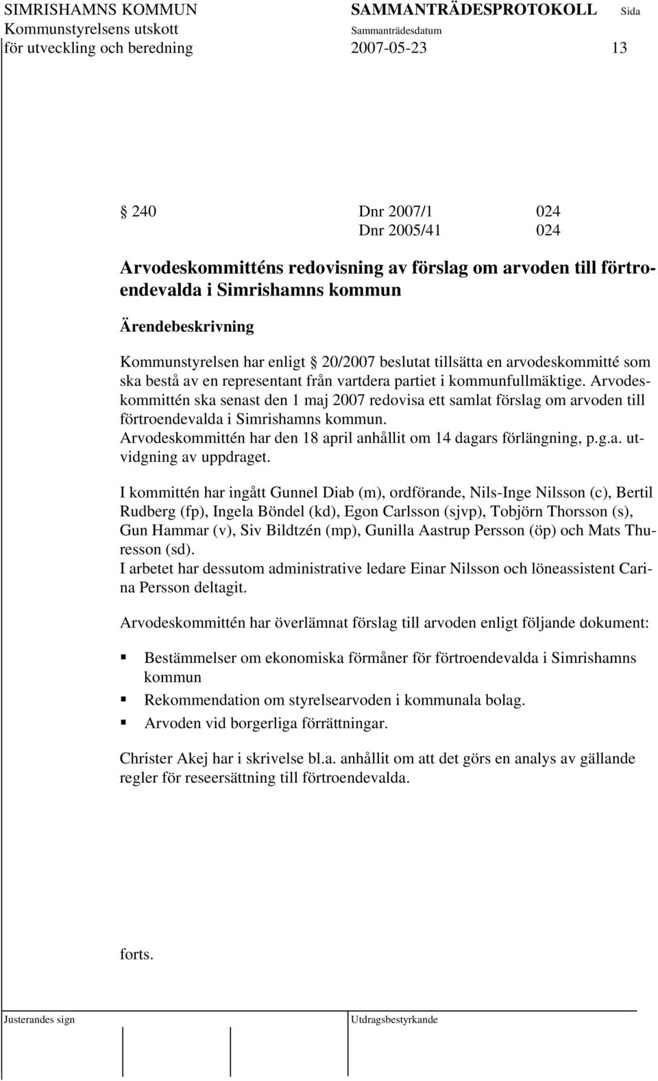 Arvodeskommittén ska senast den 1 maj 2007 redovisa ett samlat förslag om arvoden till förtroendevalda i Simrishamns kommun. Arvodeskommittén har den 18 april anhållit om 14 dagars förlängning, p.g.a. utvidgning av uppdraget.