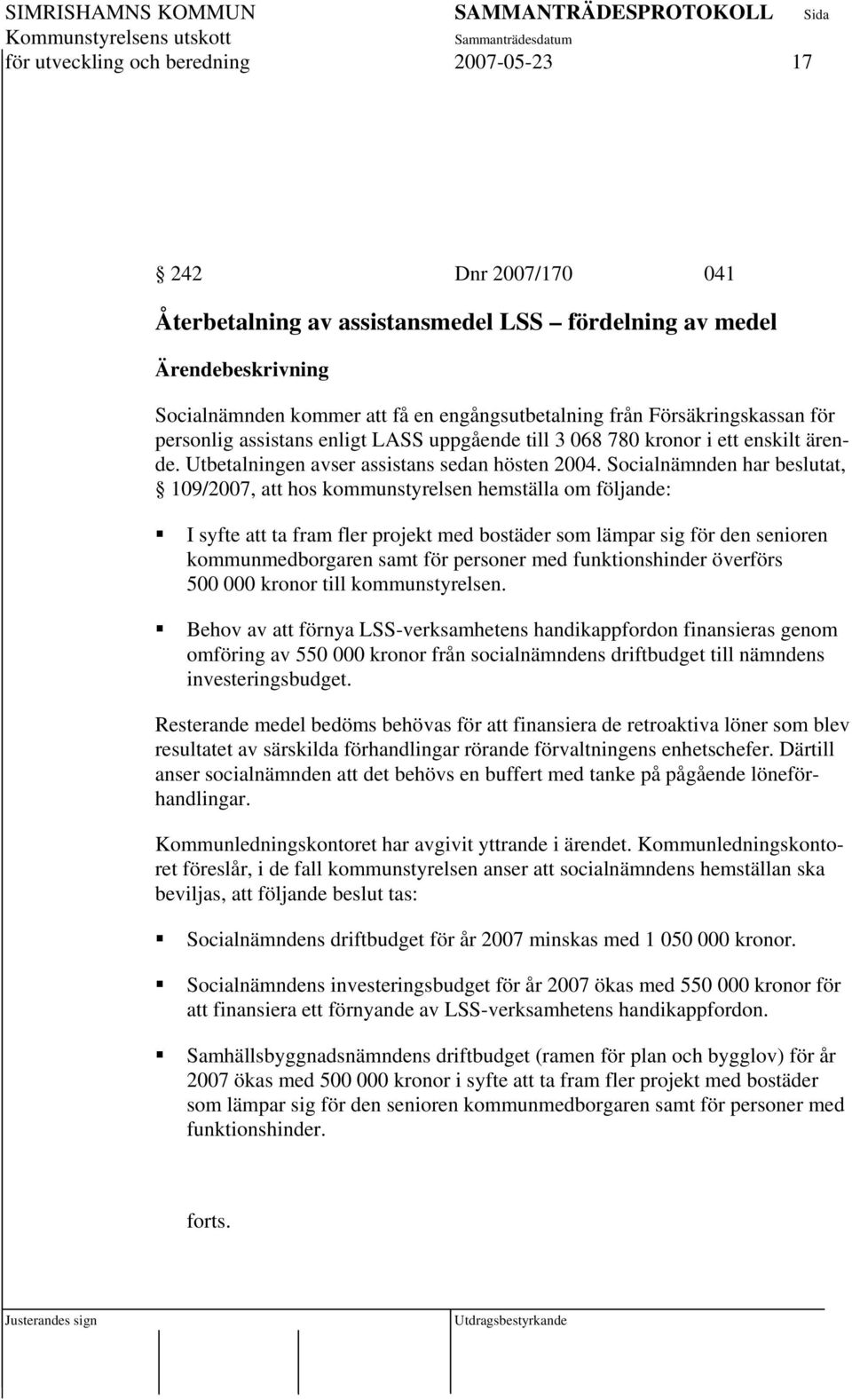Socialnämnden har beslutat, 109/2007, att hos kommunstyrelsen hemställa om följande: I syfte att ta fram fler projekt med bostäder som lämpar sig för den senioren kommunmedborgaren samt för personer
