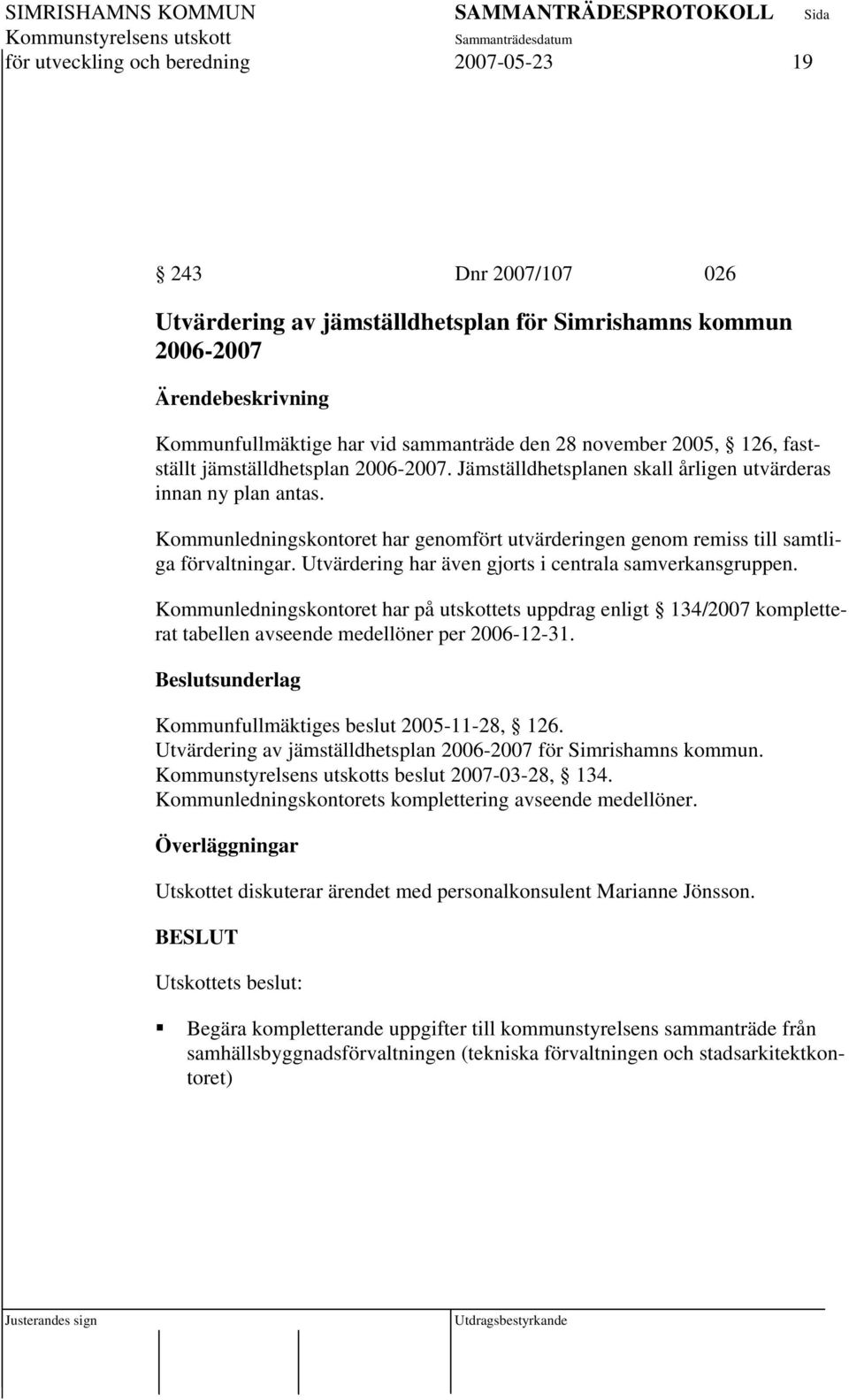 Utvärdering har även gjorts i centrala samverkansgruppen. Kommunledningskontoret har på utskottets uppdrag enligt 134/2007 kompletterat tabellen avseende medellöner per 2006-12-31.