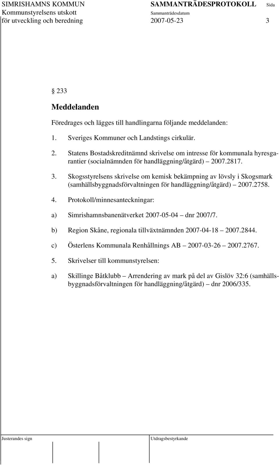 Protokoll/minnesanteckningar: a) Simrishamnsbanenätverket 2007-05-04 dnr 2007/7. b) Region Skåne, regionala tillväxtnämnden 2007-04-18 2007.2844.