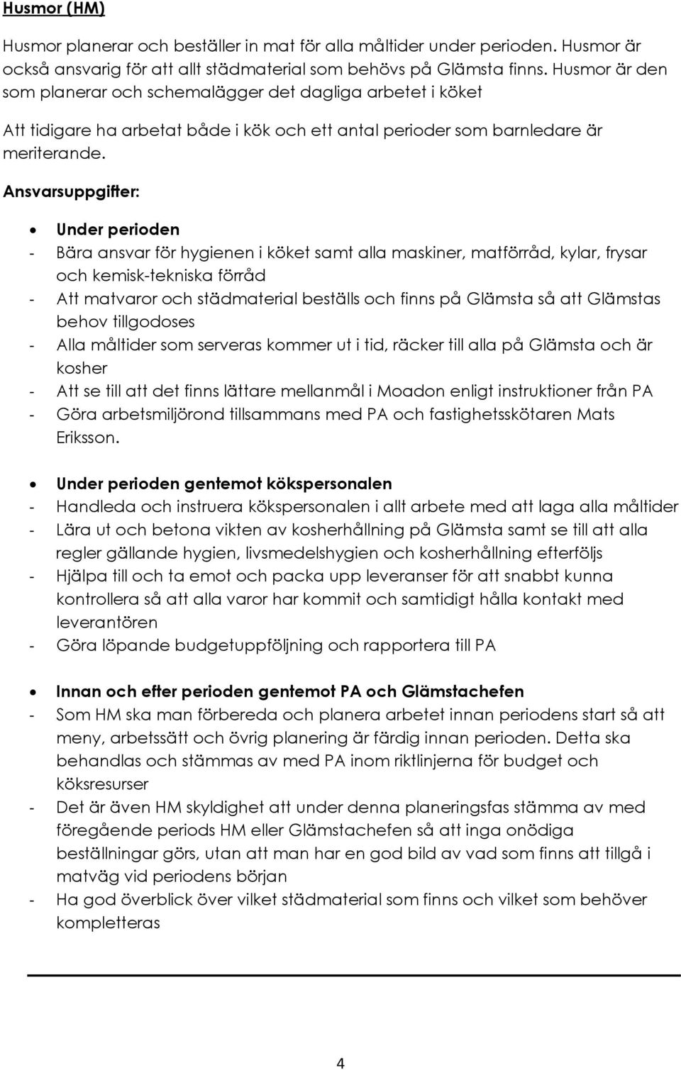 Under perioden - Bära ansvar för hygienen i köket samt alla maskiner, matförråd, kylar, frysar och kemisk-tekniska förråd - Att matvaror och städmaterial beställs och finns på Glämsta så att Glämstas