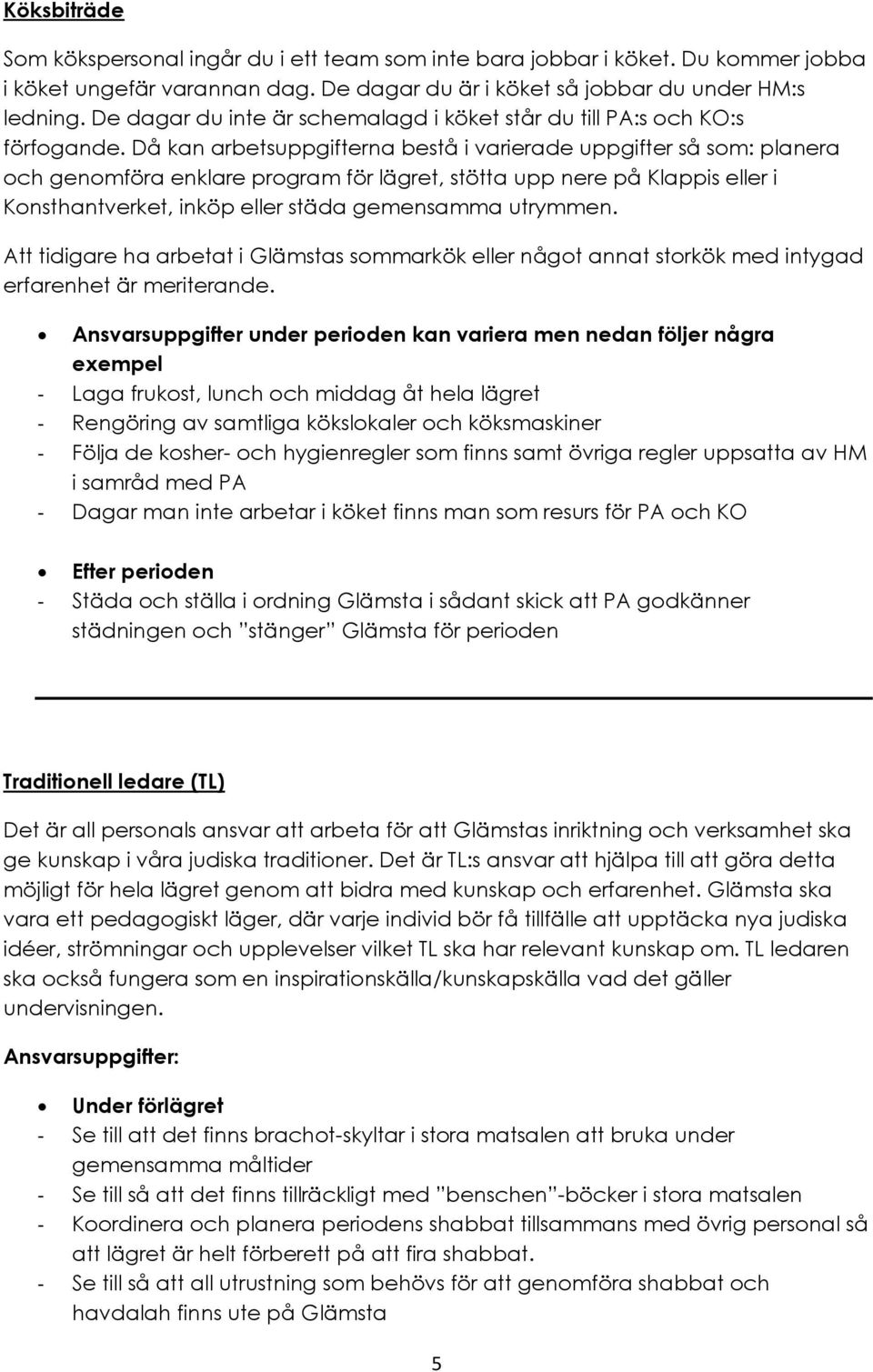 Då kan arbetsuppgifterna bestå i varierade uppgifter så som: planera och genomföra enklare program för lägret, stötta upp nere på Klappis eller i Konsthantverket, inköp eller städa gemensamma