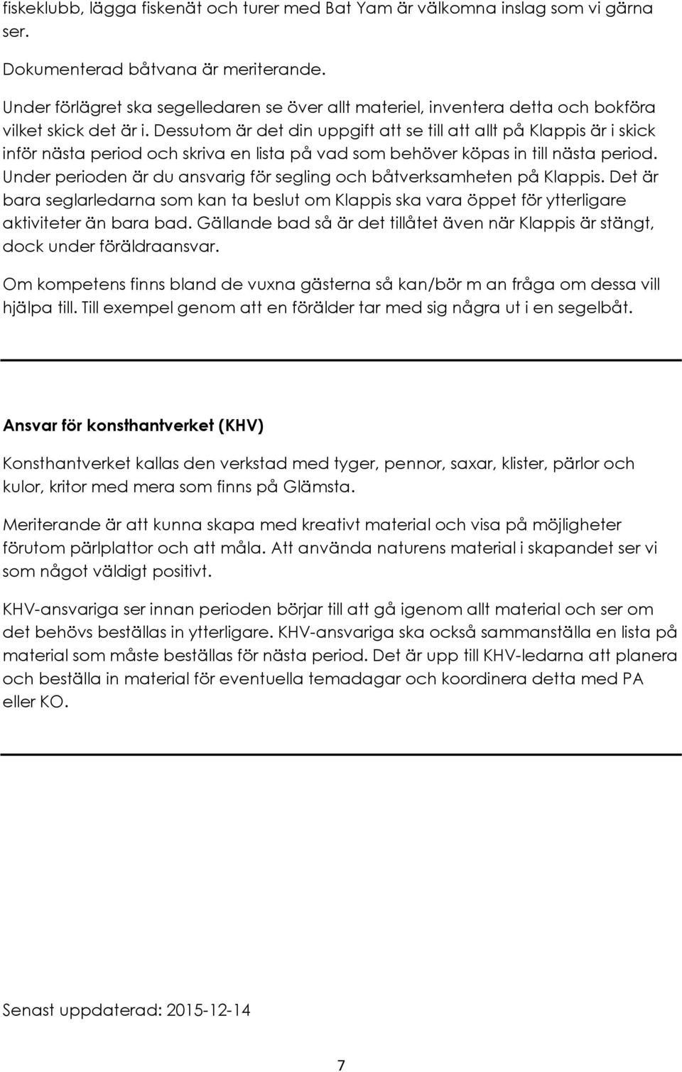 Dessutom är det din uppgift att se till att allt på Klappis är i skick inför nästa period och skriva en lista på vad som behöver köpas in till nästa period.