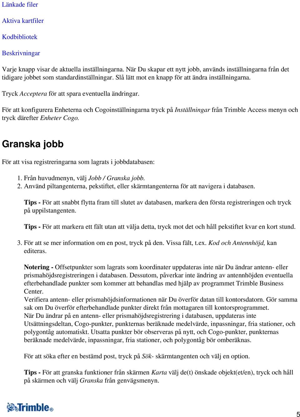 Tryck Acceptera för att spara eventuella ändringar. För att konfigurera Enheterna och Cogoinställningarna tryck på Inställningar från Trimble Access menyn och tryck därefter Enheter Cogo.