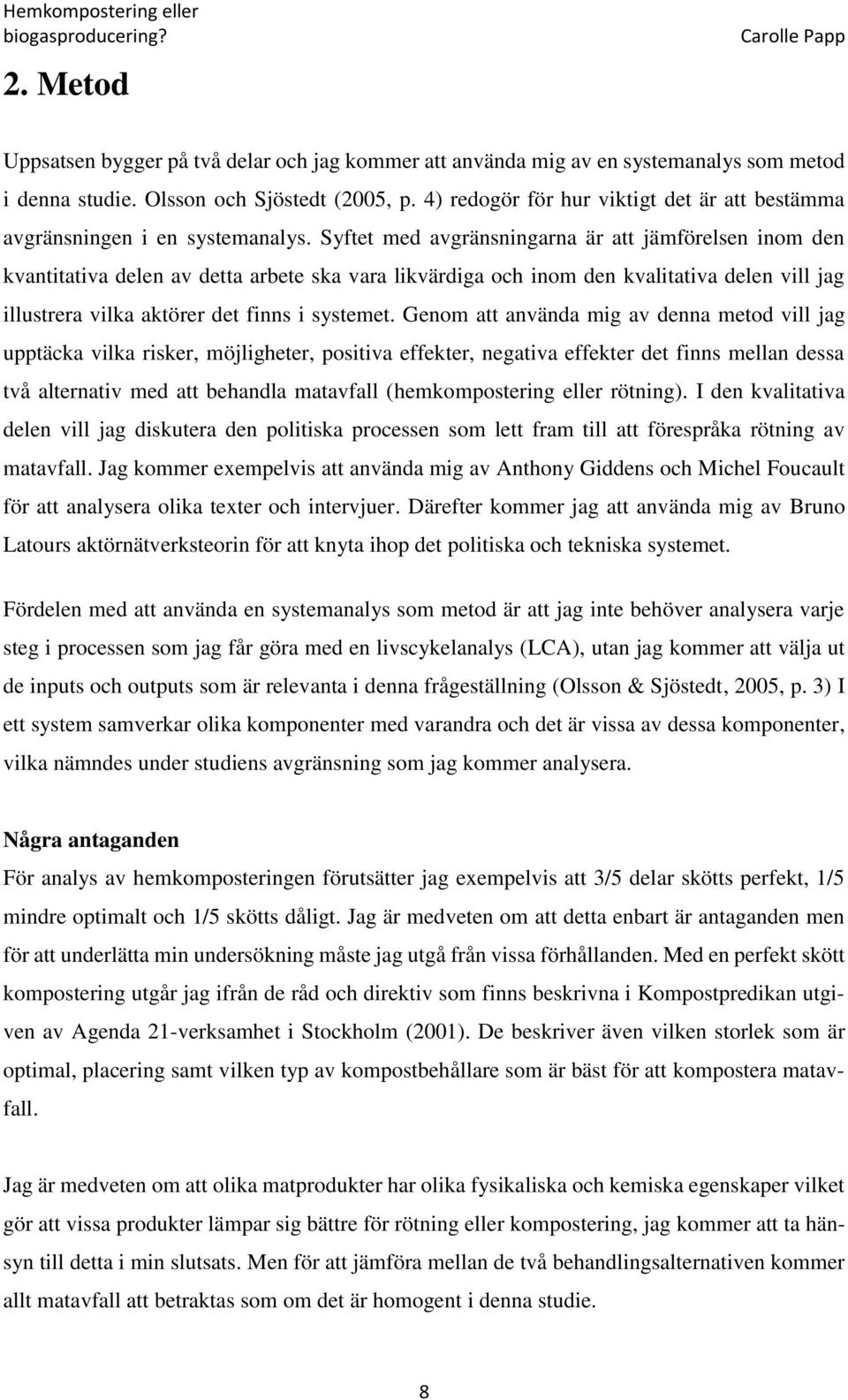 Syftet med avgränsningarna är att jämförelsen inom den kvantitativa delen av detta arbete ska vara likvärdiga och inom den kvalitativa delen vill jag illustrera vilka aktörer det finns i systemet.