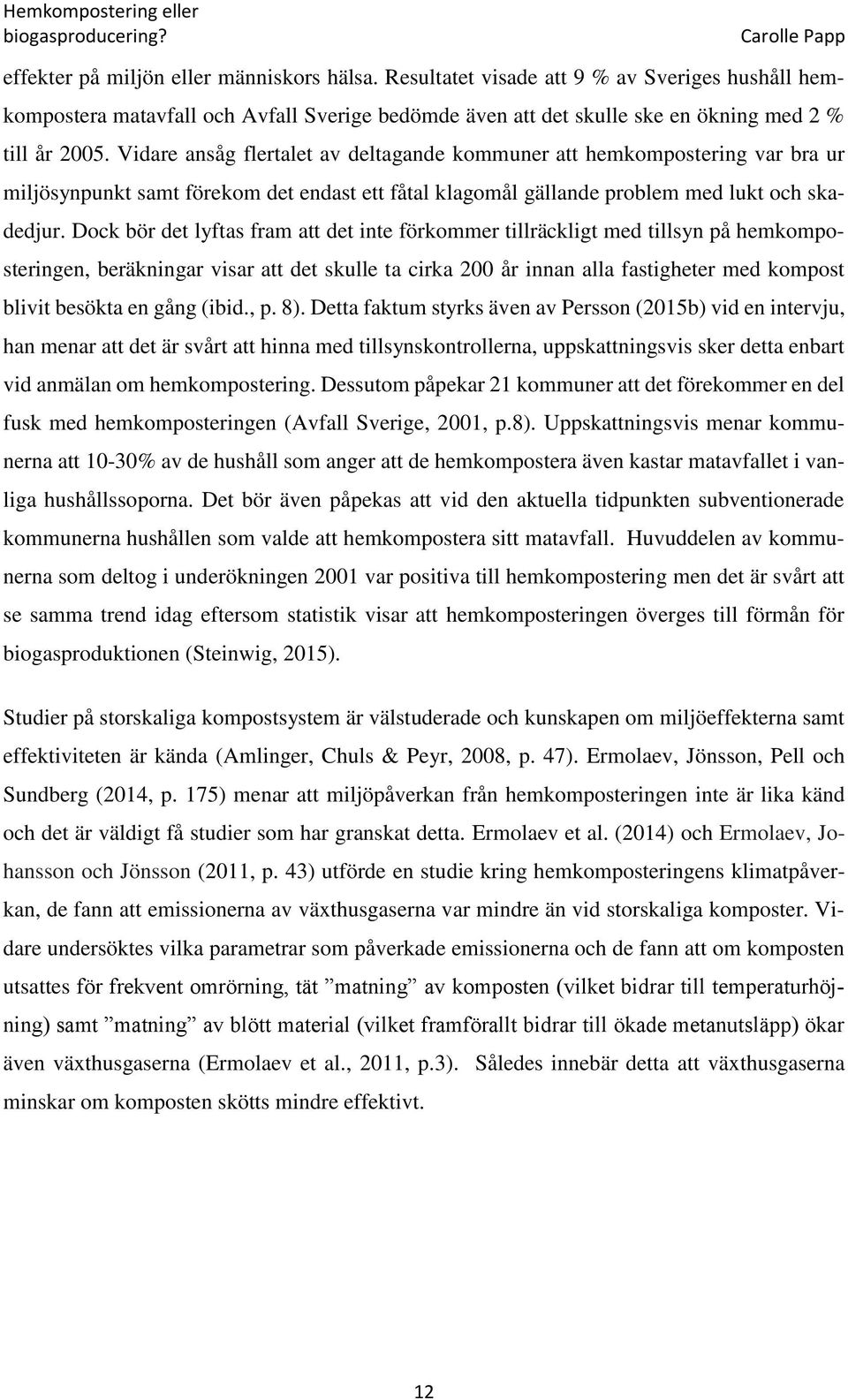 Dock bör det lyftas fram att det inte förkommer tillräckligt med tillsyn på hemkomposteringen, beräkningar visar att det skulle ta cirka 200 år innan alla fastigheter med kompost blivit besökta en
