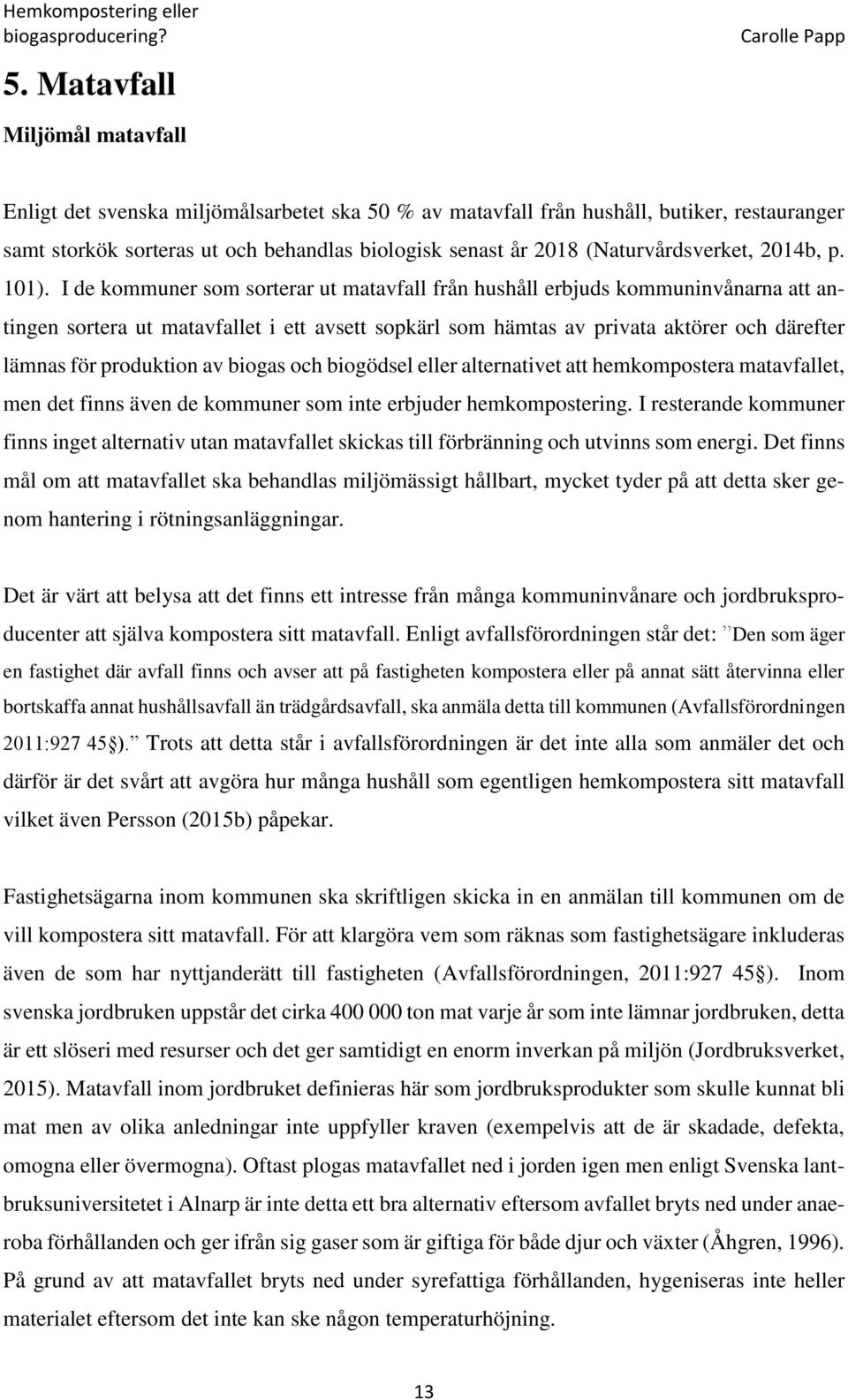 I de kommuner som sorterar ut matavfall från hushåll erbjuds kommuninvånarna att antingen sortera ut matavfallet i ett avsett sopkärl som hämtas av privata aktörer och därefter lämnas för produktion