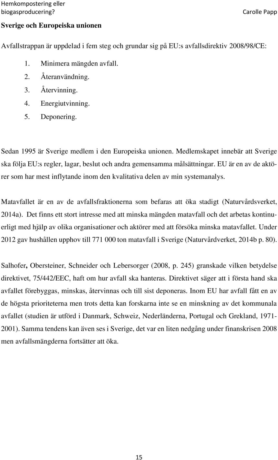 EU är en av de aktörer som har mest inflytande inom den kvalitativa delen av min systemanalys. Matavfallet är en av de avfallsfraktionerna som befaras att öka stadigt (Naturvårdsverket, 2014a).