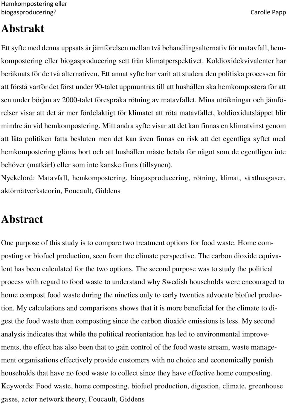 Ett annat syfte har varit att studera den politiska processen för att förstå varför det först under 90-talet uppmuntras till att hushållen ska hemkompostera för att sen under början av 2000-talet