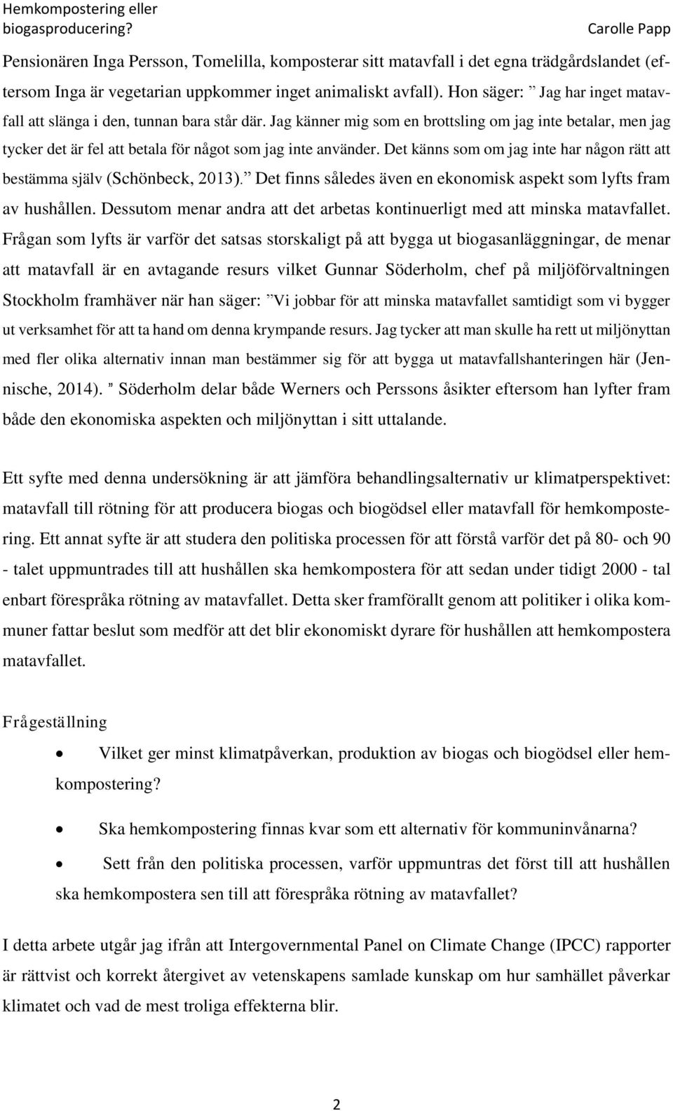 Det känns som om jag inte har någon rätt att bestämma själv (Schönbeck, 2013). Det finns således även en ekonomisk aspekt som lyfts fram av hushållen.