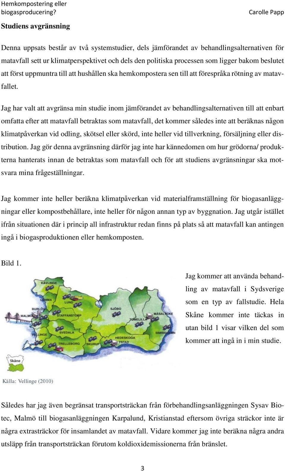 Jag har valt att avgränsa min studie inom jämförandet av behandlingsalternativen till att enbart omfatta efter att matavfall betraktas som matavfall, det kommer således inte att beräknas någon