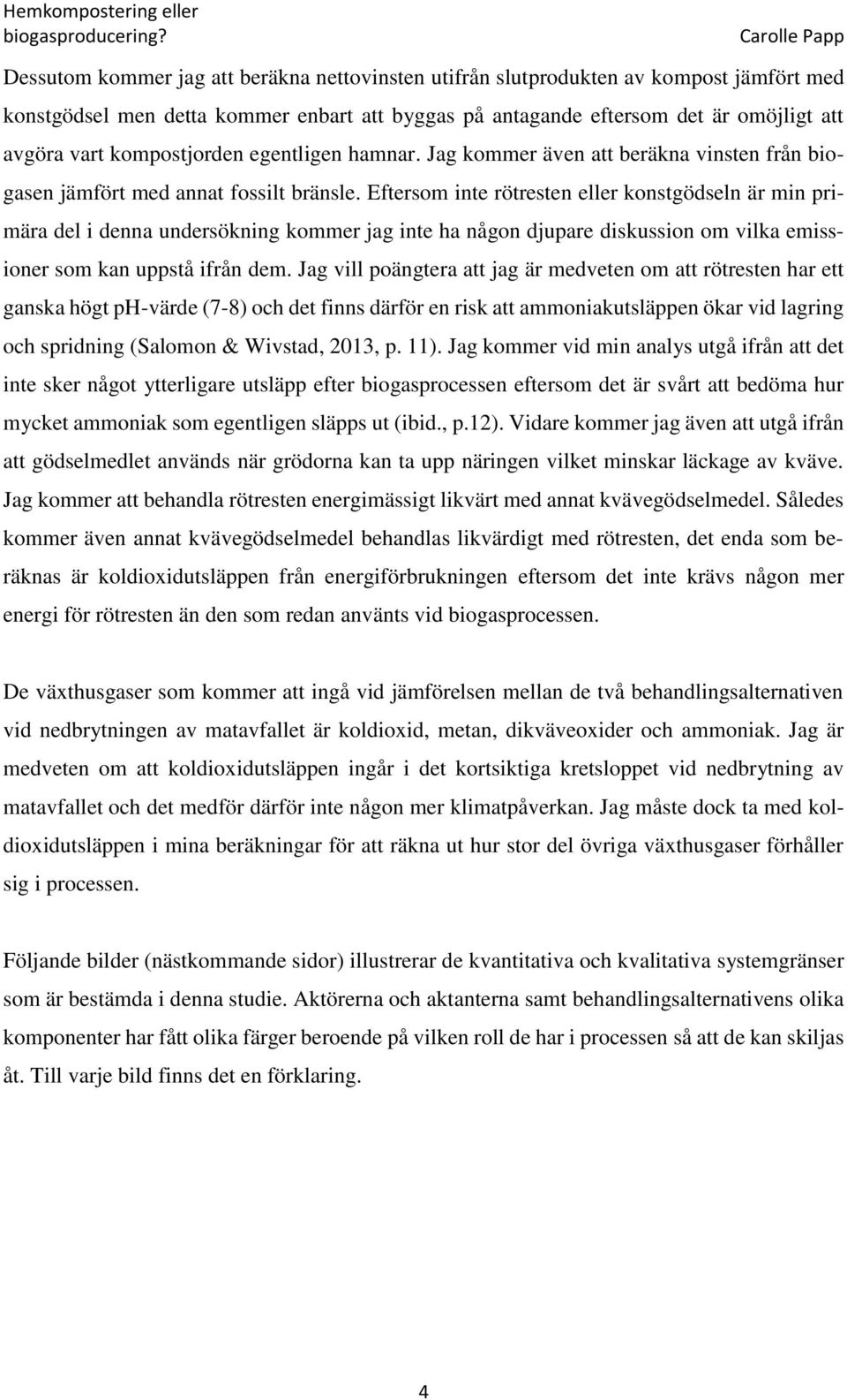 Eftersom inte rötresten eller konstgödseln är min primära del i denna undersökning kommer jag inte ha någon djupare diskussion om vilka emissioner som kan uppstå ifrån dem.