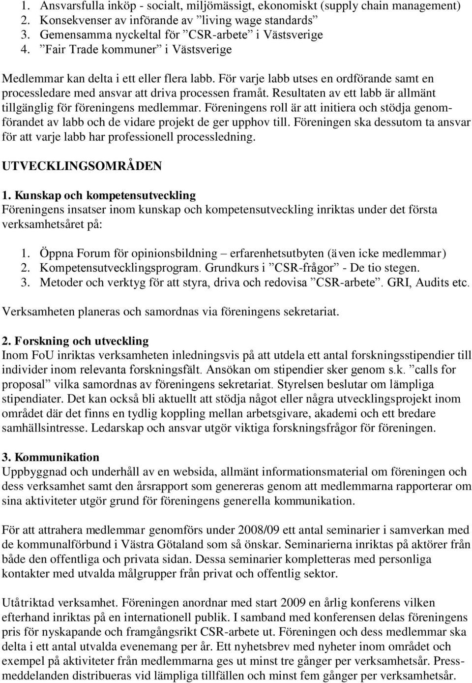 Resultaten av ett labb är allmänt tillgänglig för föreningens medlemmar. Föreningens roll är att initiera och stödja genomförandet av labb och de vidare projekt de ger upphov till.