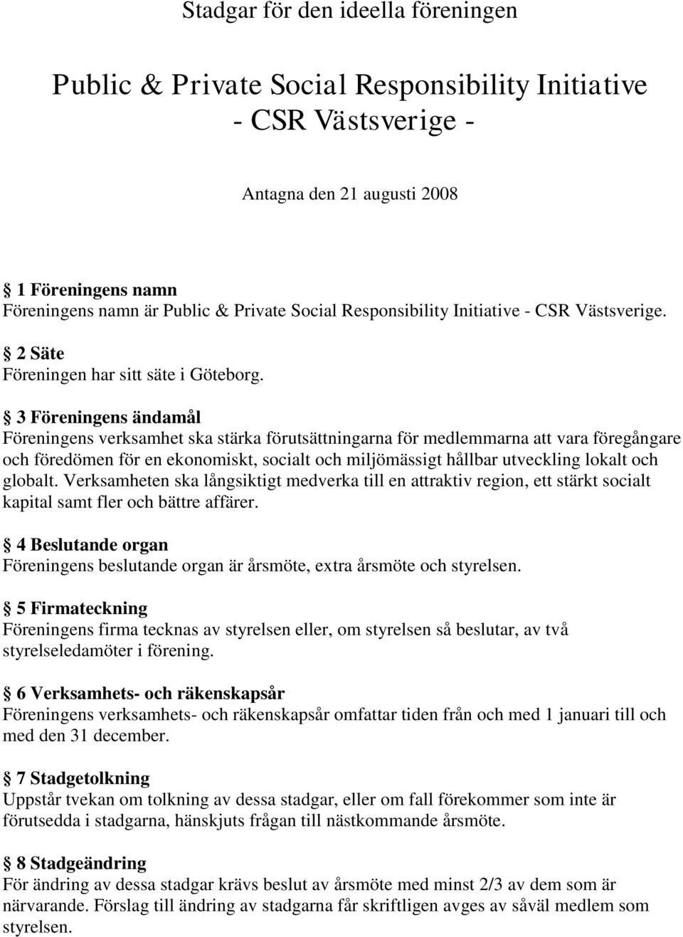 3 Föreningens ändamål Föreningens verksamhet ska stärka förutsättningarna för medlemmarna att vara föregångare och föredömen för en ekonomiskt, socialt och miljömässigt hållbar utveckling lokalt och