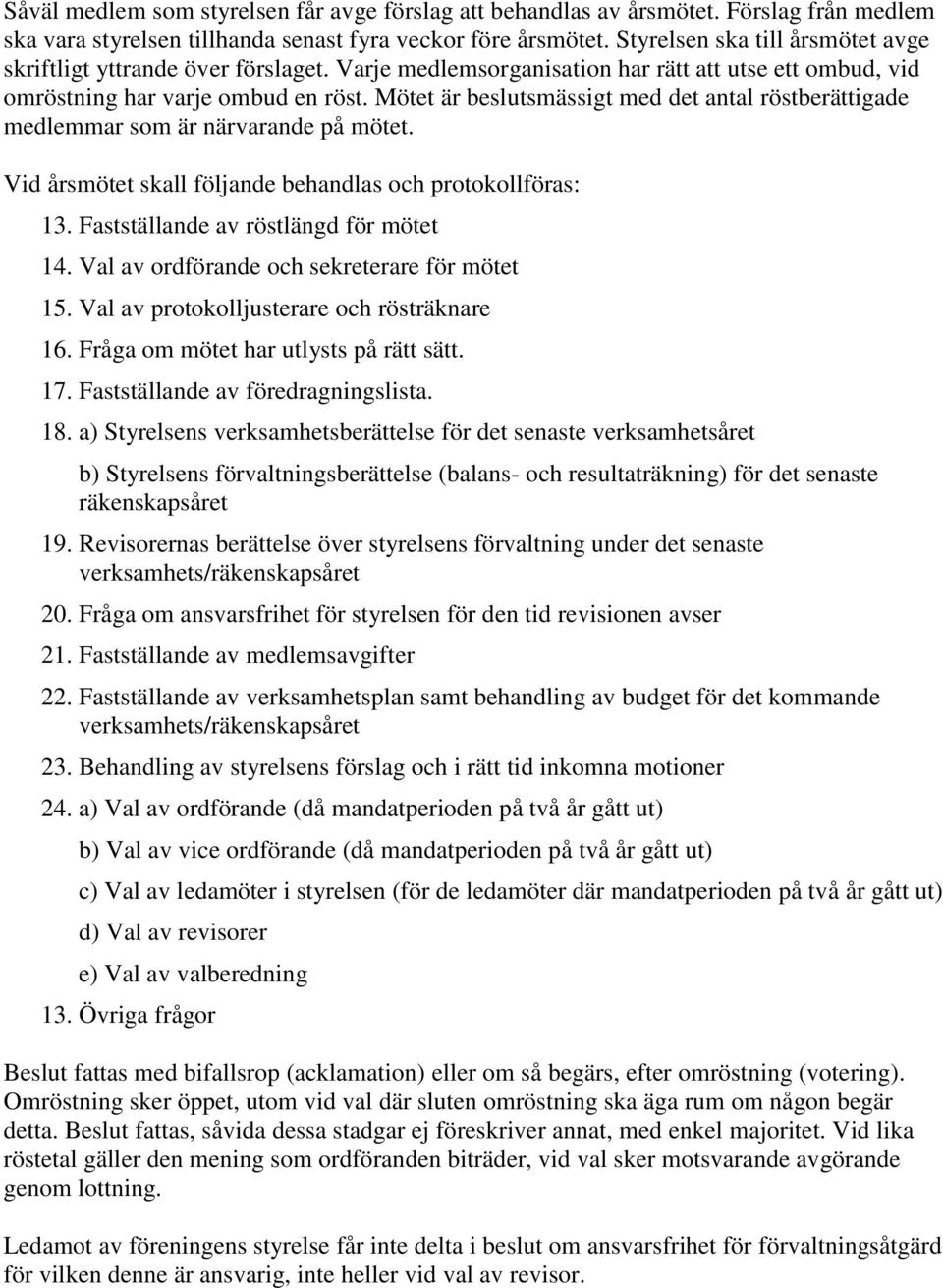 Mötet är beslutsmässigt med det antal röstberättigade medlemmar som är närvarande på mötet. Vid årsmötet skall följande behandlas och protokollföras: 13. Fastställande av röstlängd för mötet 14.