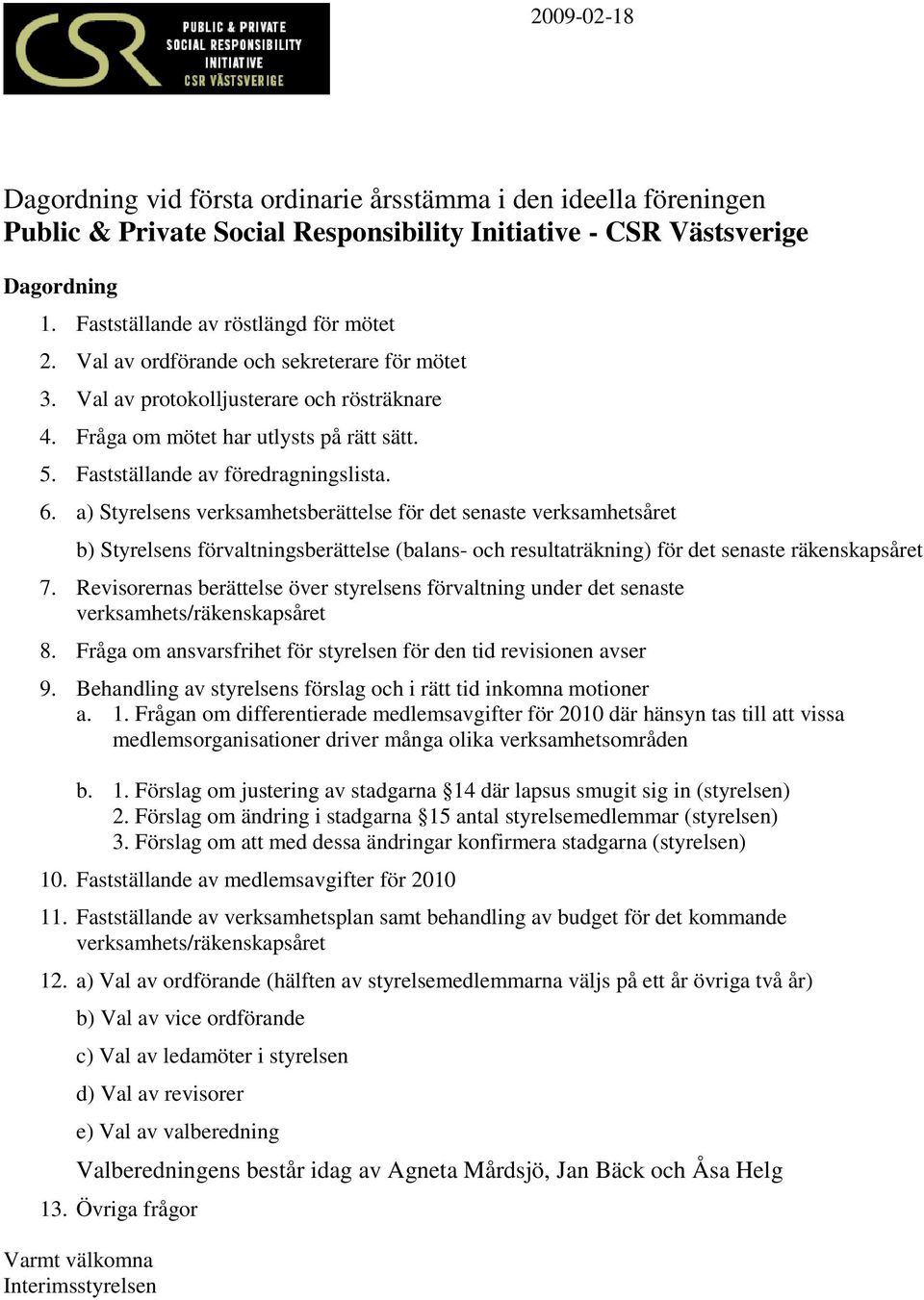 a) Styrelsens verksamhetsberättelse för det senaste verksamhetsåret b) Styrelsens förvaltningsberättelse (balans- och resultaträkning) för det senaste räkenskapsåret 7.