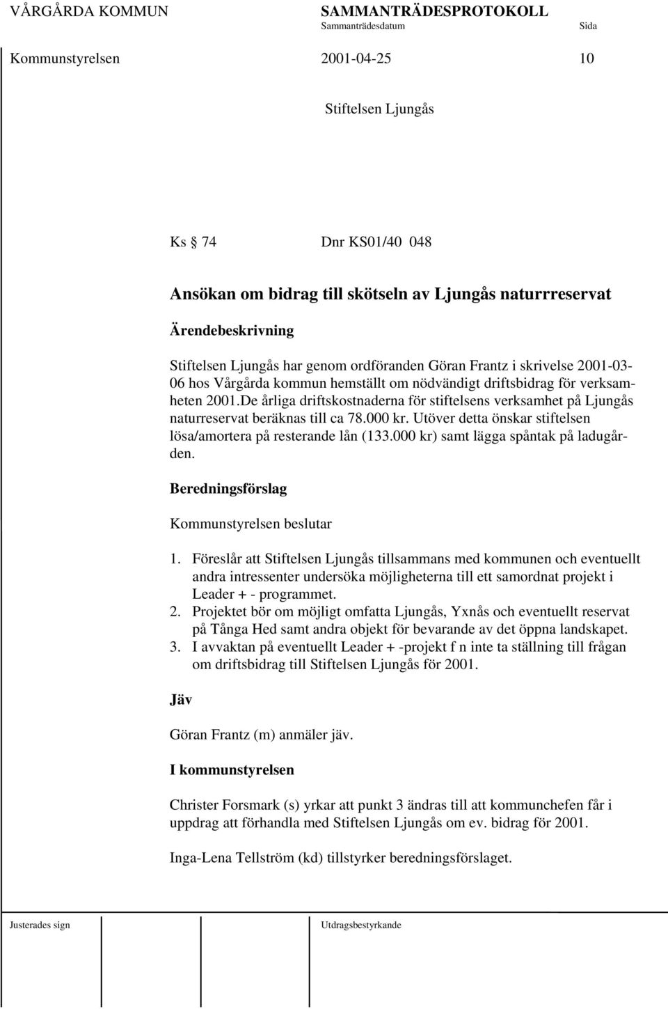 Utöver detta önskar stiftelsen lösa/amortera på resterande lån (133.000 kr) samt lägga spåntak på ladugården. Kommunstyrelsen beslutar 1.