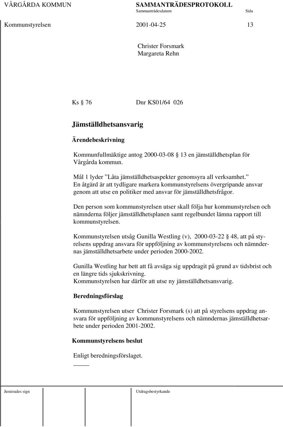 Den person som kommunstyrelsen utser skall följa hur kommunstyrelsen och nämnderna följer jämställdhetsplanen samt regelbundet lämna rapport till kommunstyrelsen.